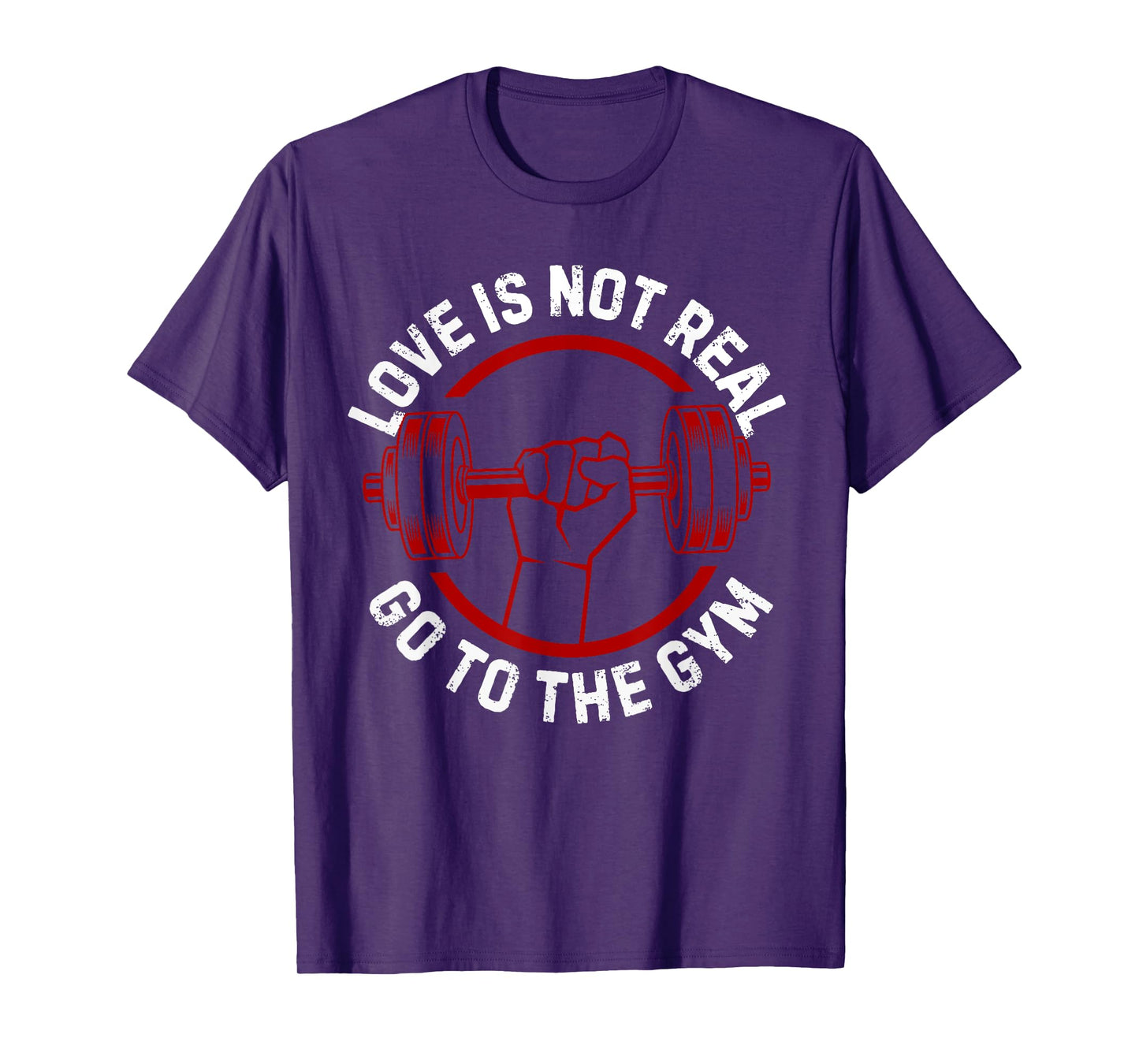 Love Isn't Real Go To Gym funny workout T-Shirt
