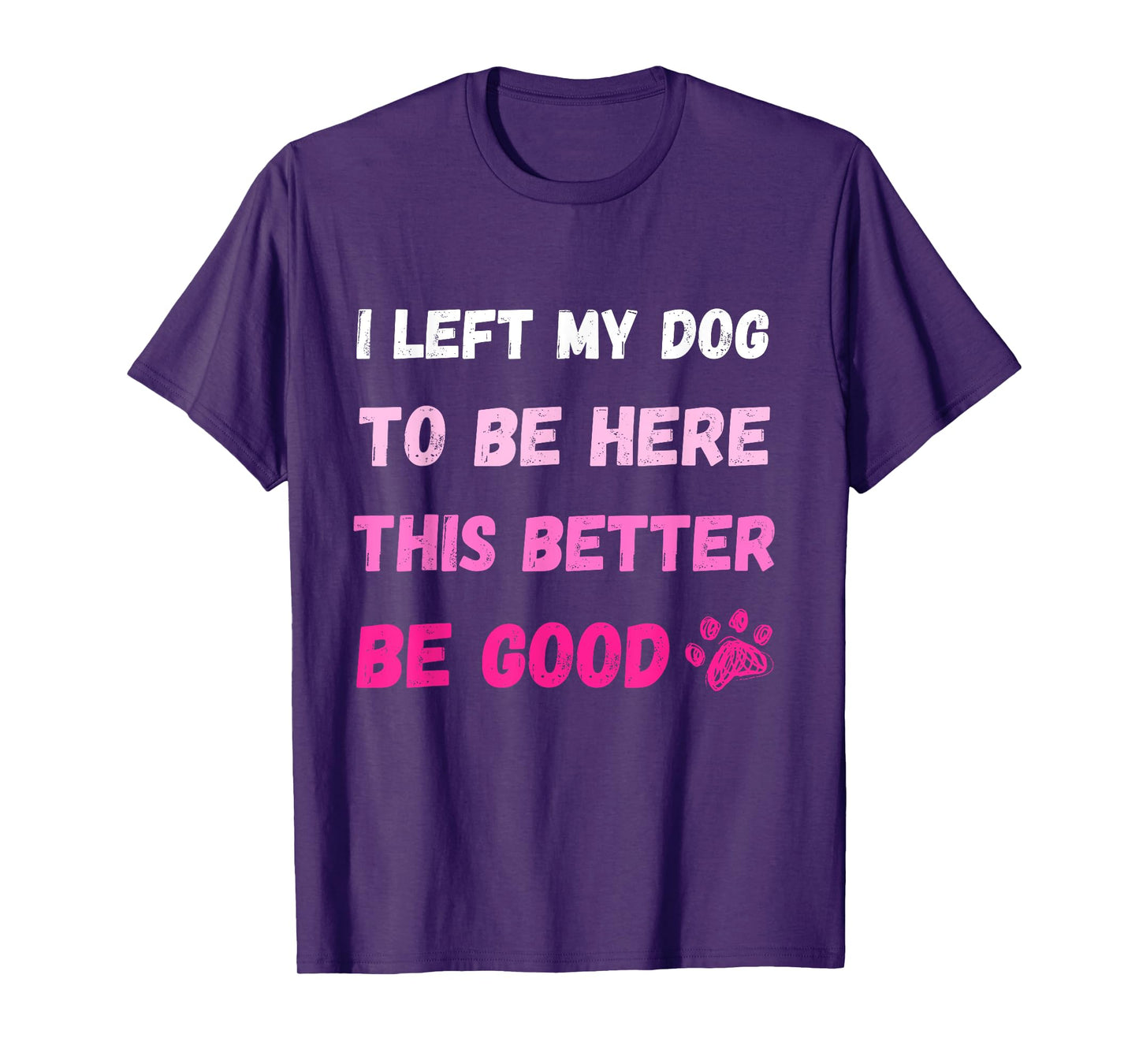 I Left My Dog To Be Here This Better Be Good Funny Tee T-Shirt