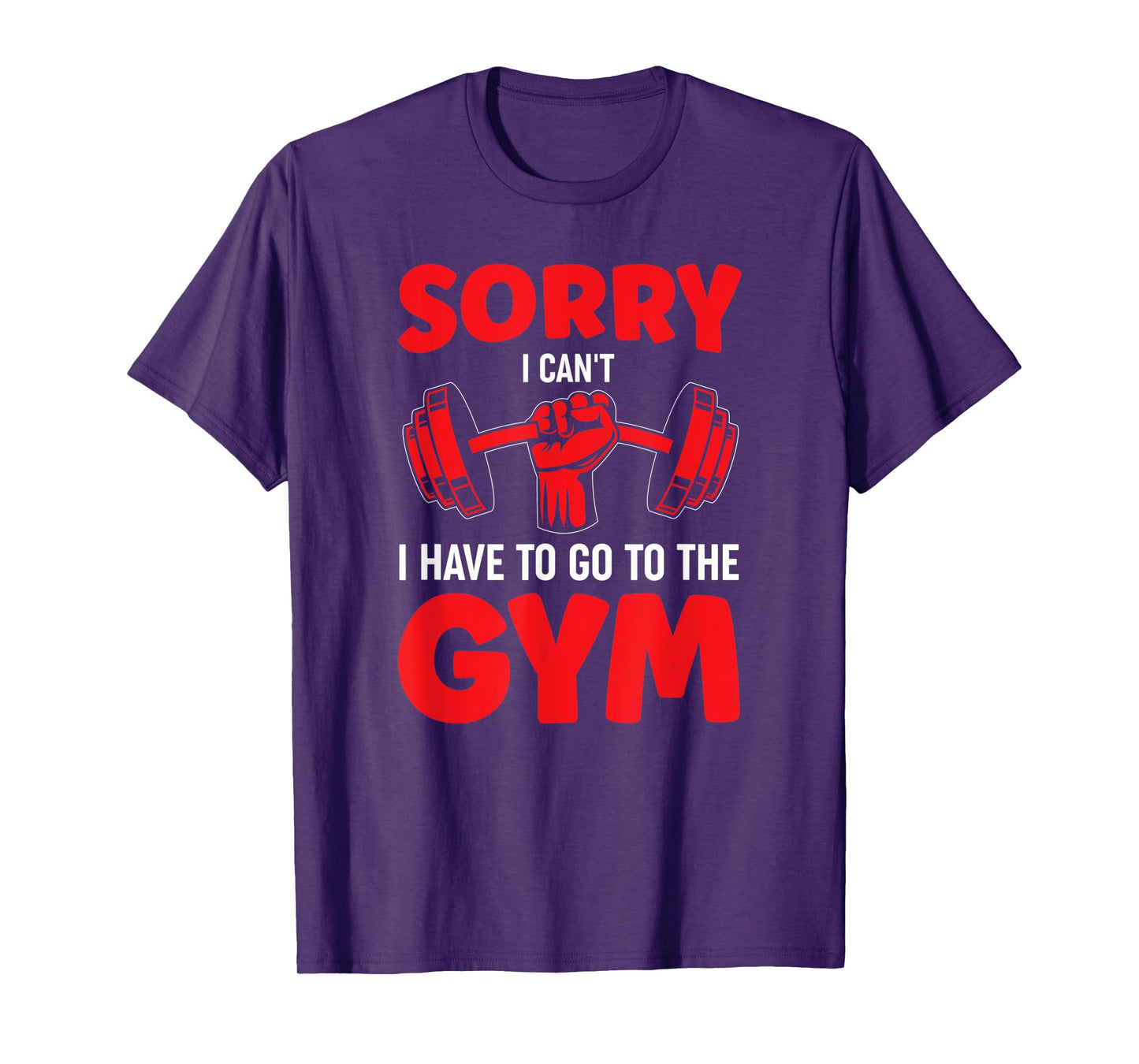 Sorry I Can't I Have To Go To The Gym T-Shirt