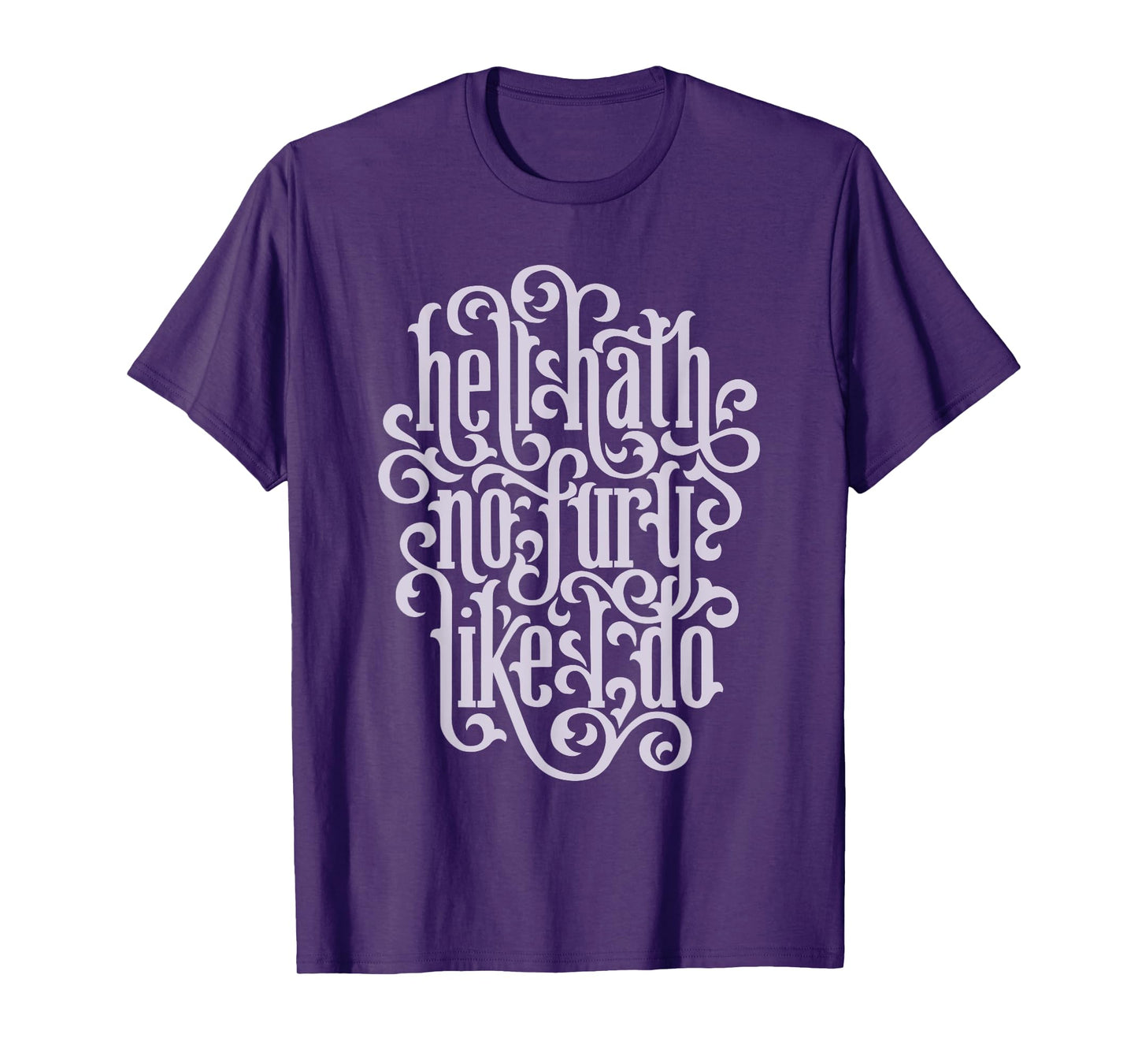 Hell Hath No Fury Like I Do Feminist Quote T-Shirt