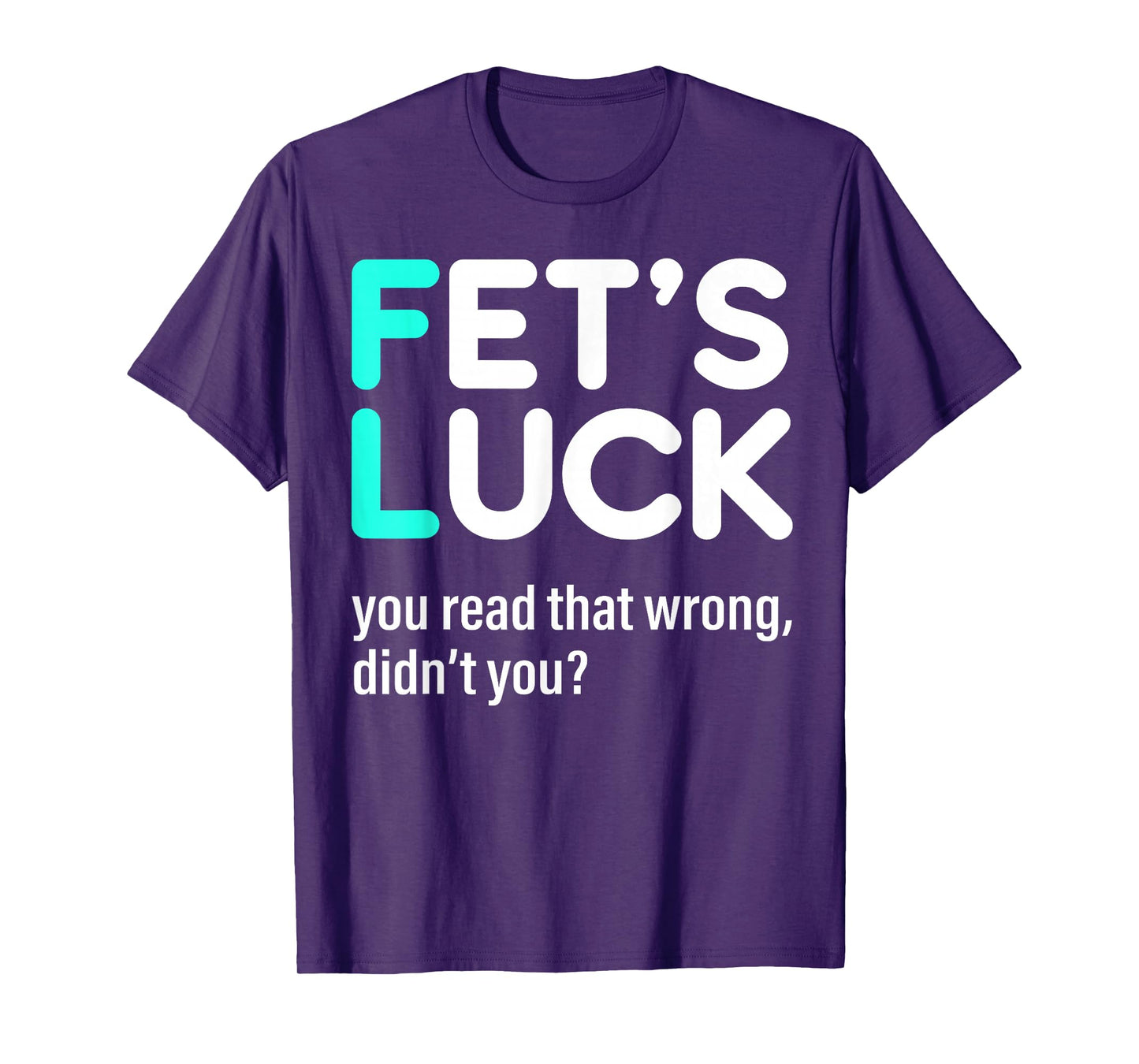 Fet's Luck You Read That Wrong Didn't You T-Shirt