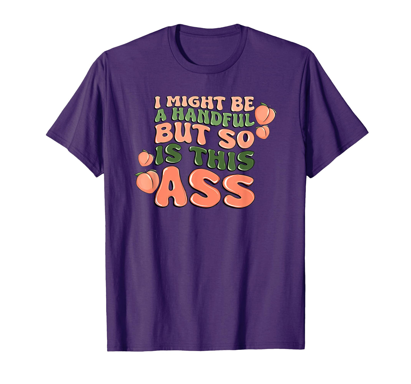 i might be a handful but so is this ass T-Shirt