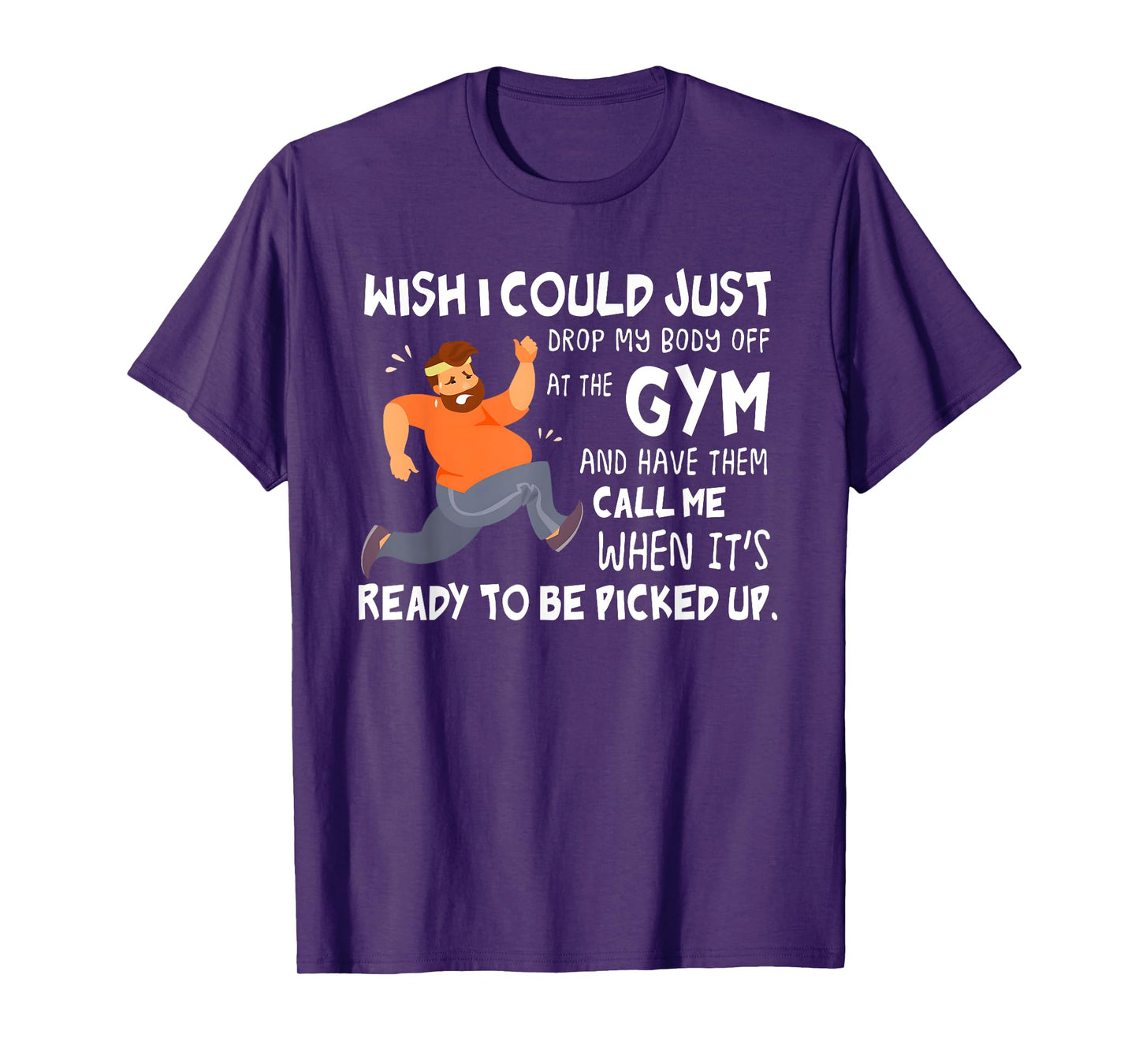 Wish I Could Just Drop My Body Off At The Gym T-Shirt