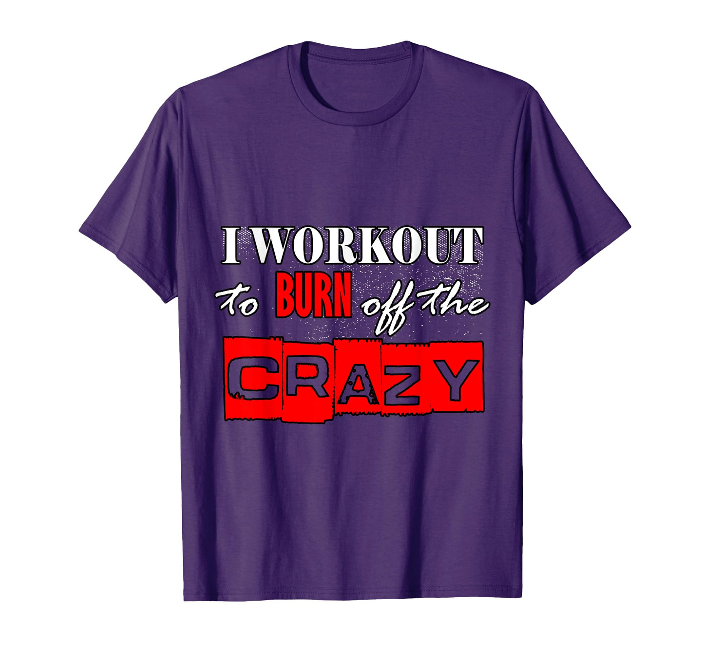 I Workout To Burn Off The Crazy Funny Gym T-Shirt