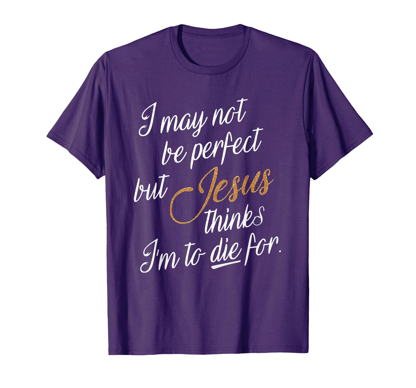 I May Not Be Perfect But Jesus Thinks I'm To Die For T-Shirt