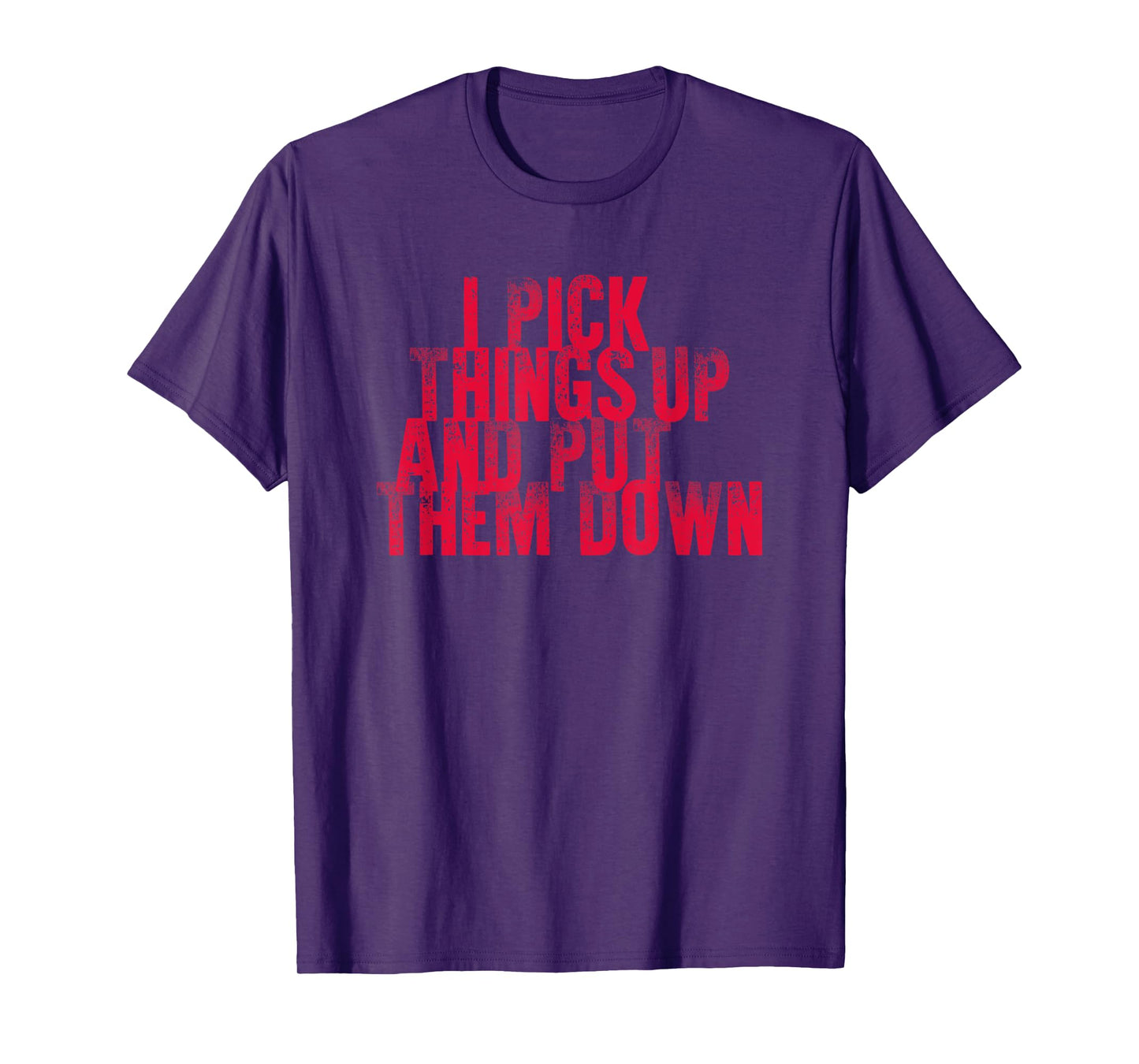 Gym Shirts I PICK THINGS UP AND PUT THEM DOWN Shirt T-Shirt
