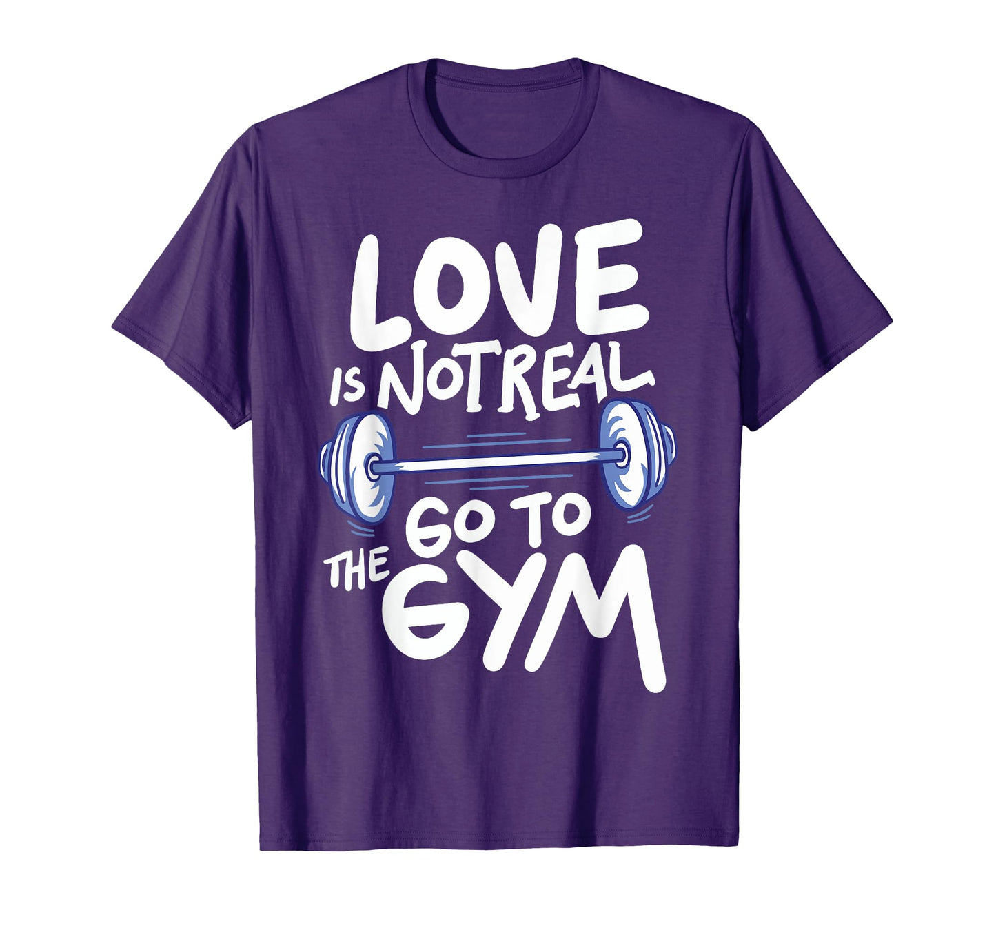 Love Is Not Real Go To The Gym T-Shirt