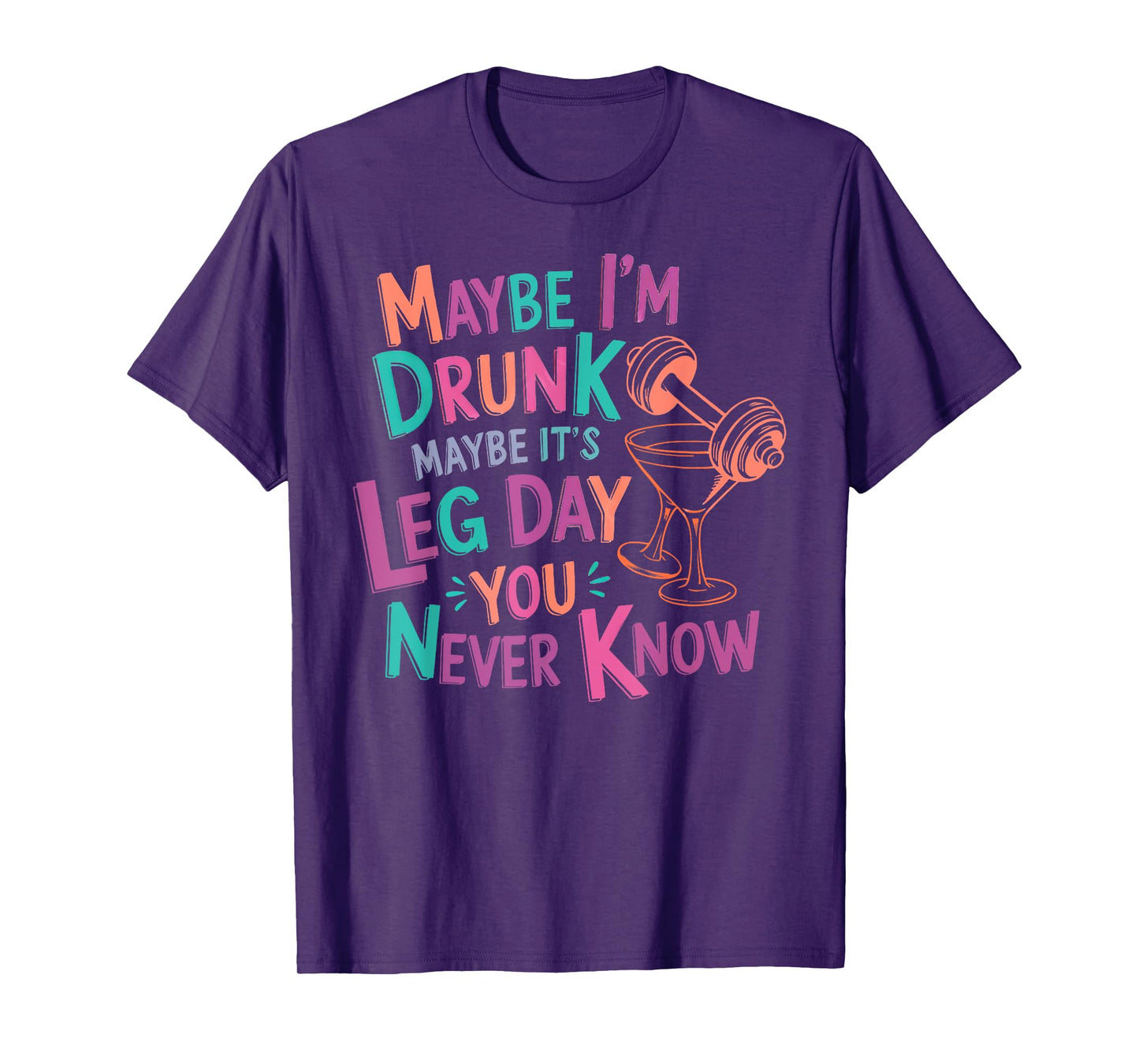 maybe i'm drunk maybe it's leg day you never know T-Shirt