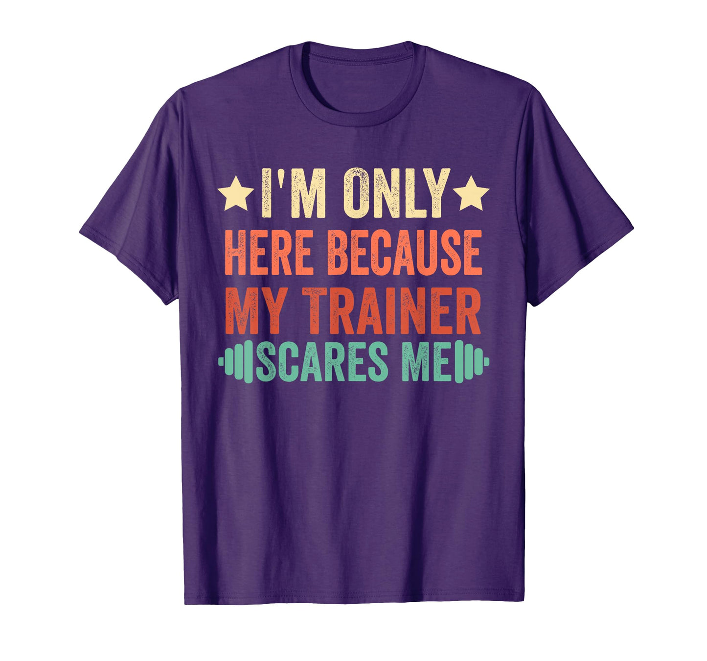 I'm Only Here Because My Trainer Scares Me Workout Fitness T-Shirt