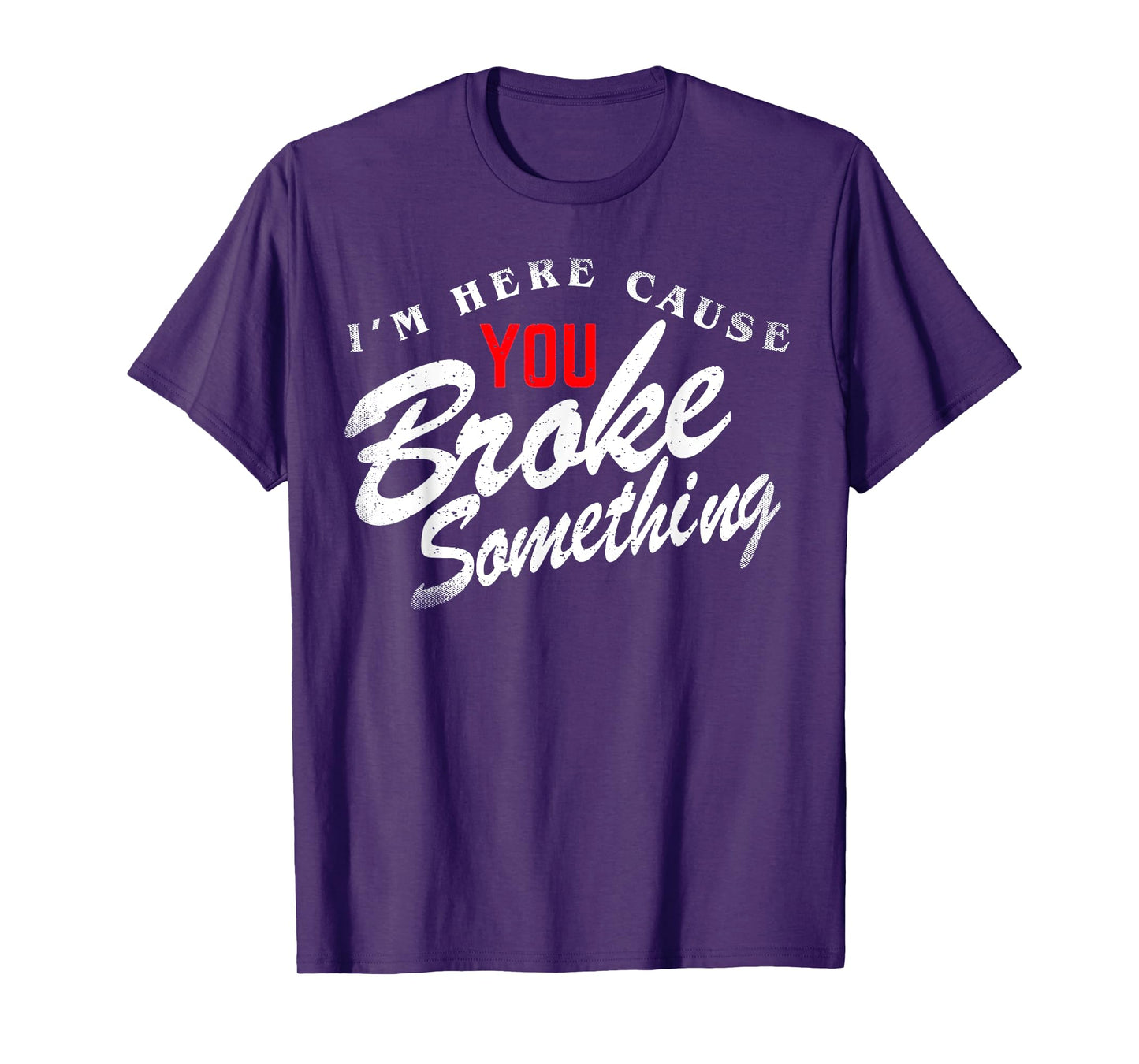 I'm Here Cause You Broke Something T-Shirt