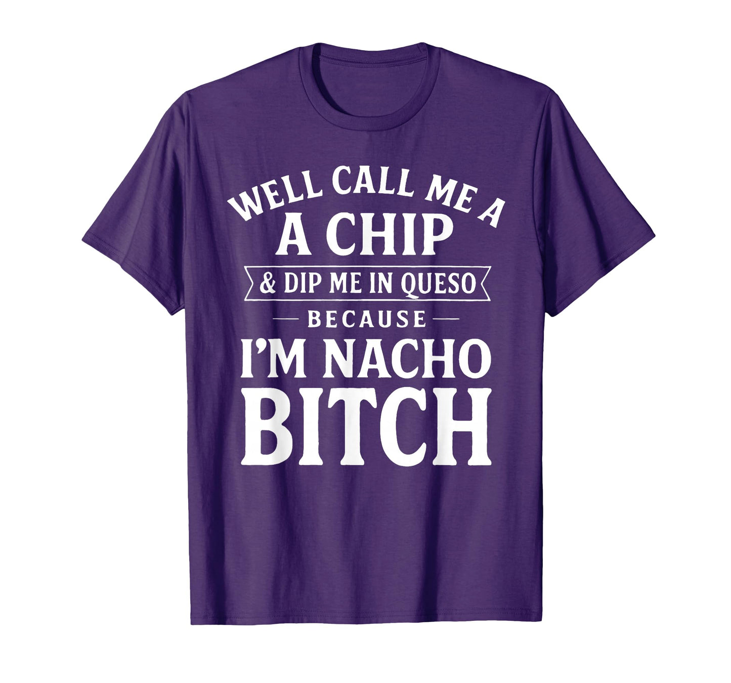 Well Call Me A Chip and Dip Me in Queso Because I'm Nacho T-Shirt