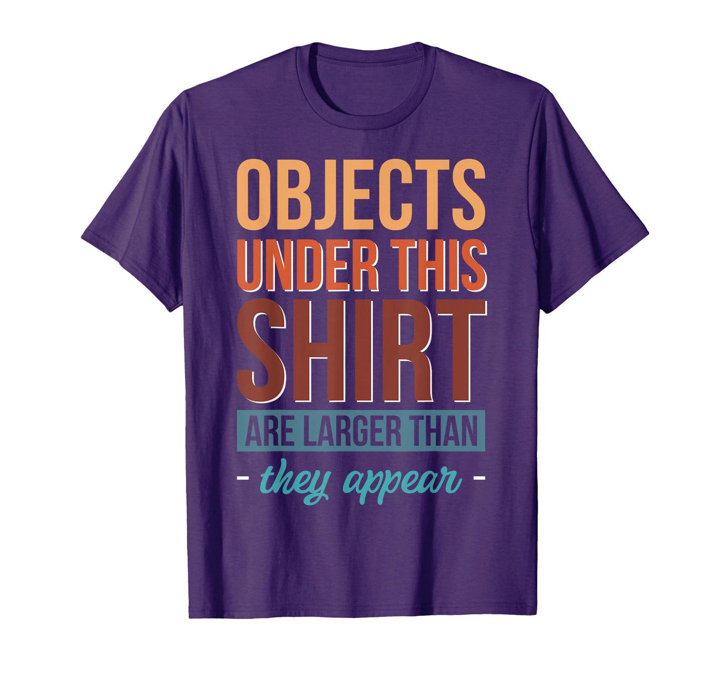 Objects Under This Shirt Are Larger Than They Appear T-Shirt