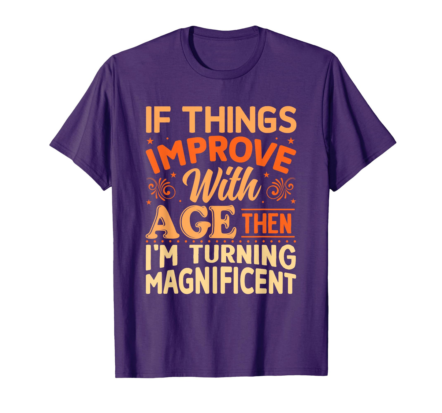 If things get better with Age then I'm Magnificent T-Shirt