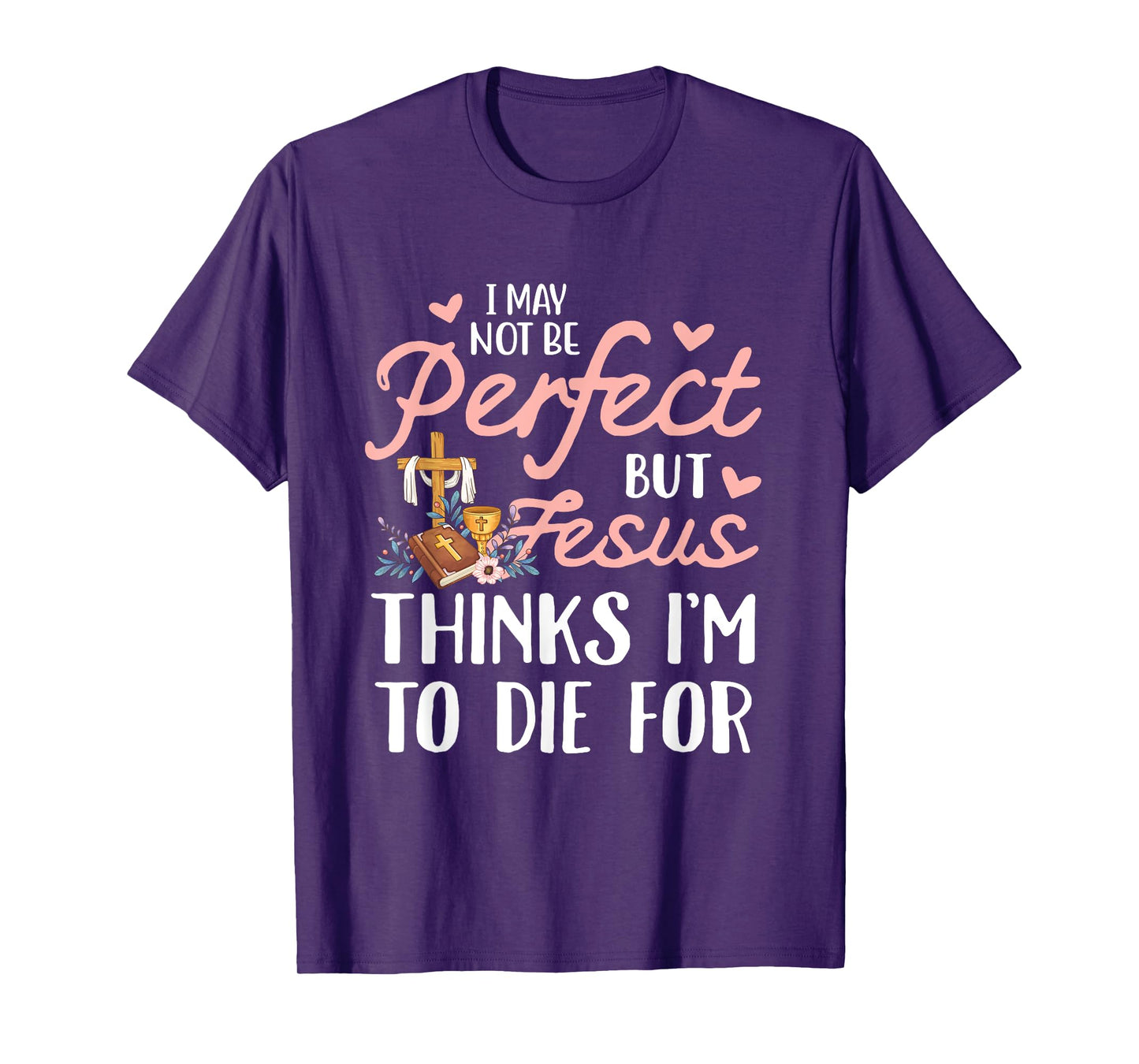 I may not be perfect but jesus thinks i'm to die for T-Shirt