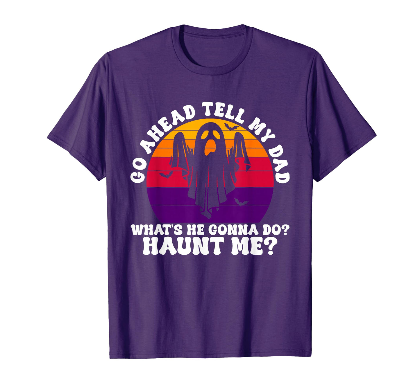 Go Ahead Tell My Dad What's He Gonna Do? Haunt Me? Halloween T-Shirt