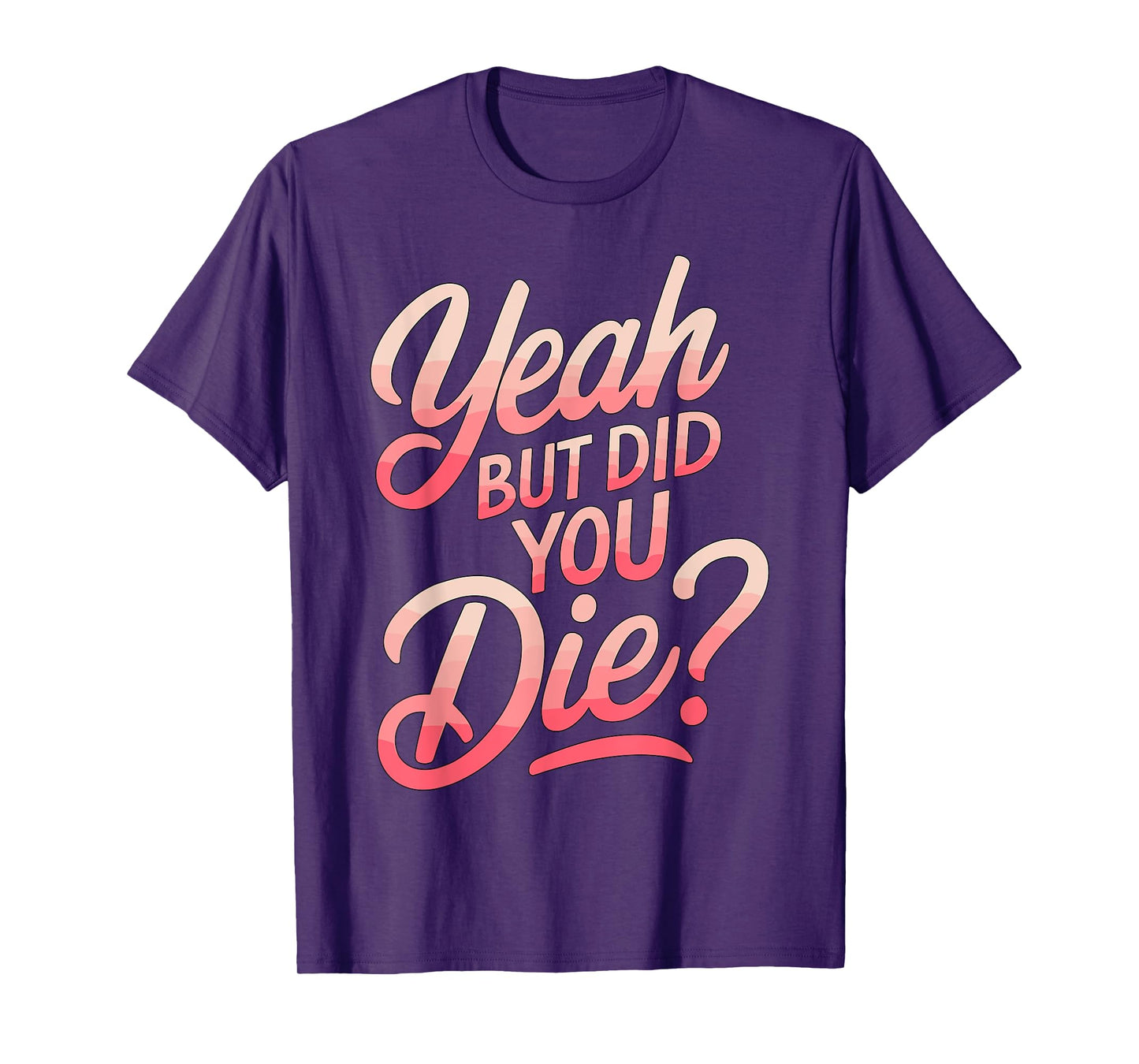Yeah but did you Die? Gym Fitness Motivation T-Shirt