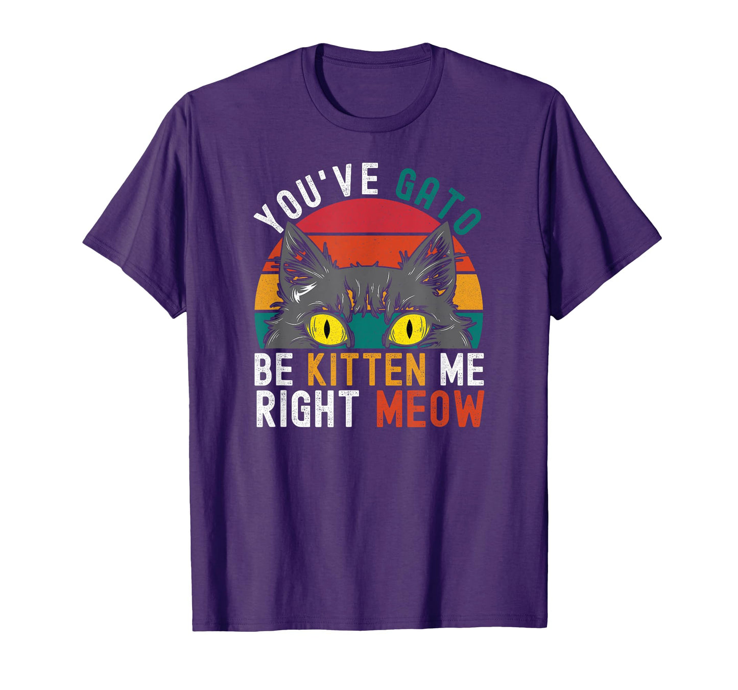 You've Gato Be Kitten Me Right Meow - Funny Cat Pun Dad Joke T-Shirt for Men Women Girls Kids