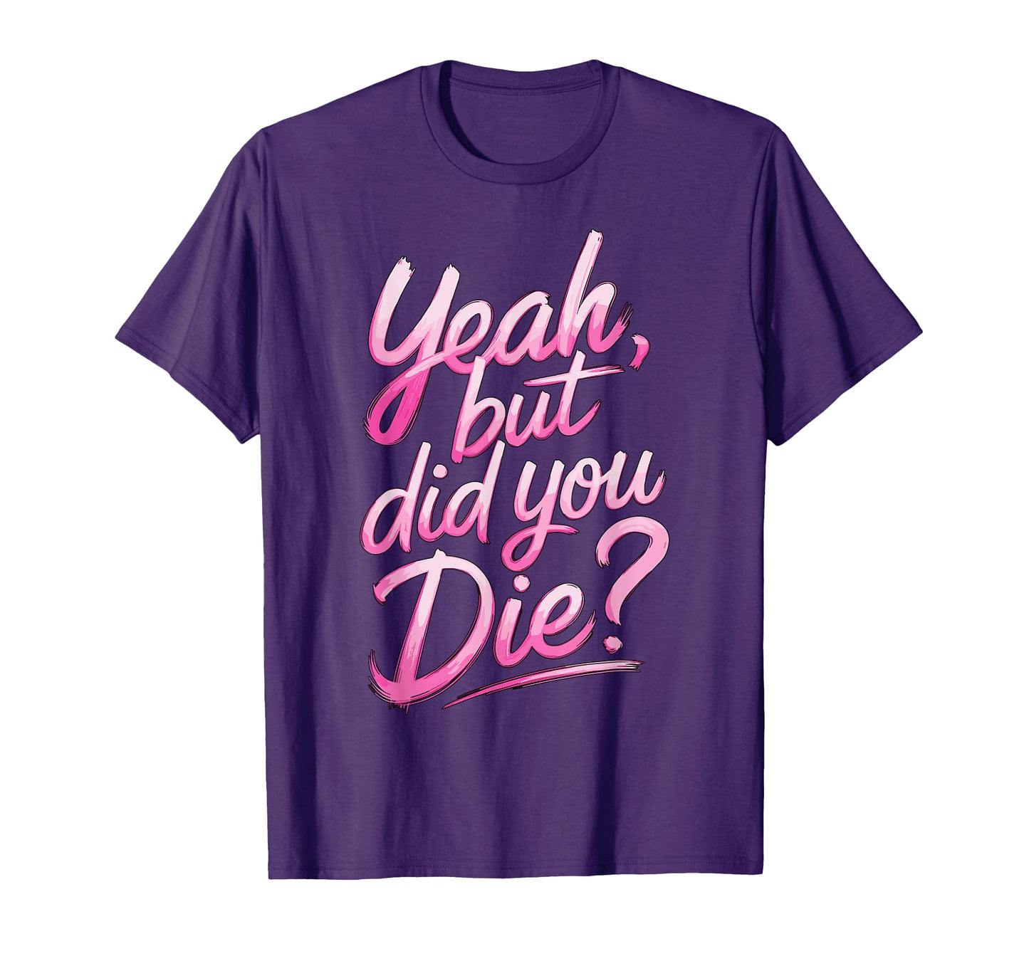 Yeah but did you Die? Gym Fitness Motivation T-Shirt