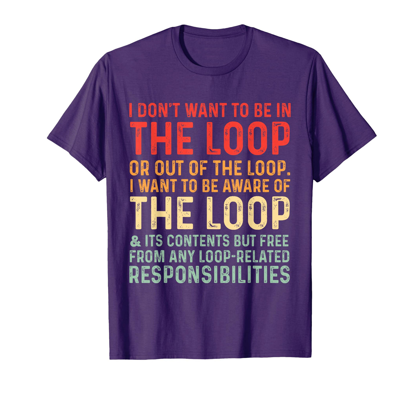 i Don't Want to be in The Loop or Out of The Loop i Want to T-Shirt