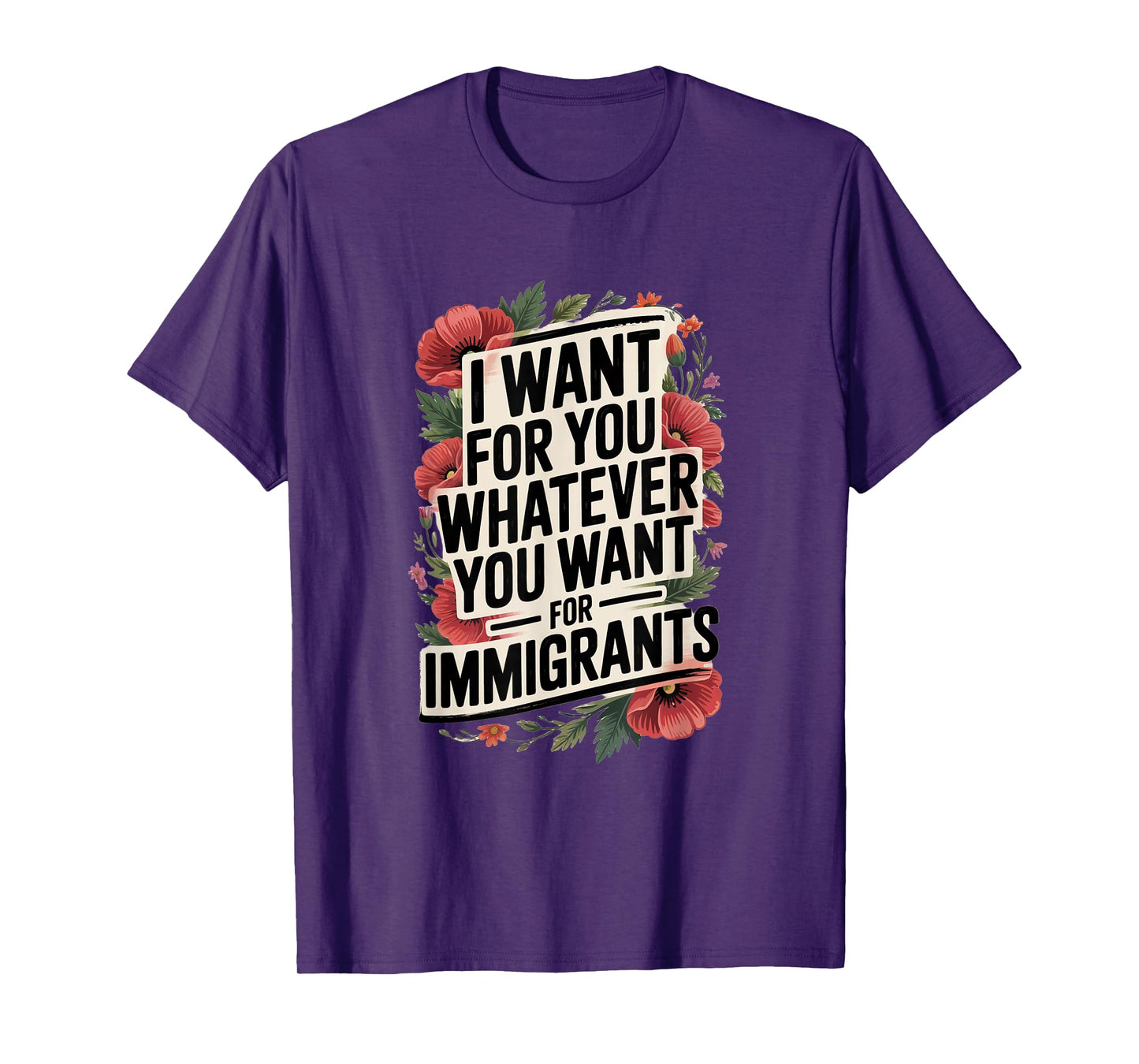 I want for you whatever you want for immigrants T-Shirt