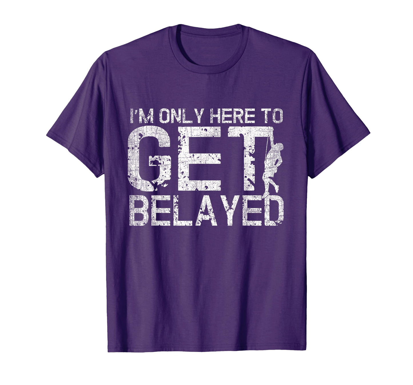 I'm Only Here to Get Belayed Funny Mountain Climber Climbing T-Shirt