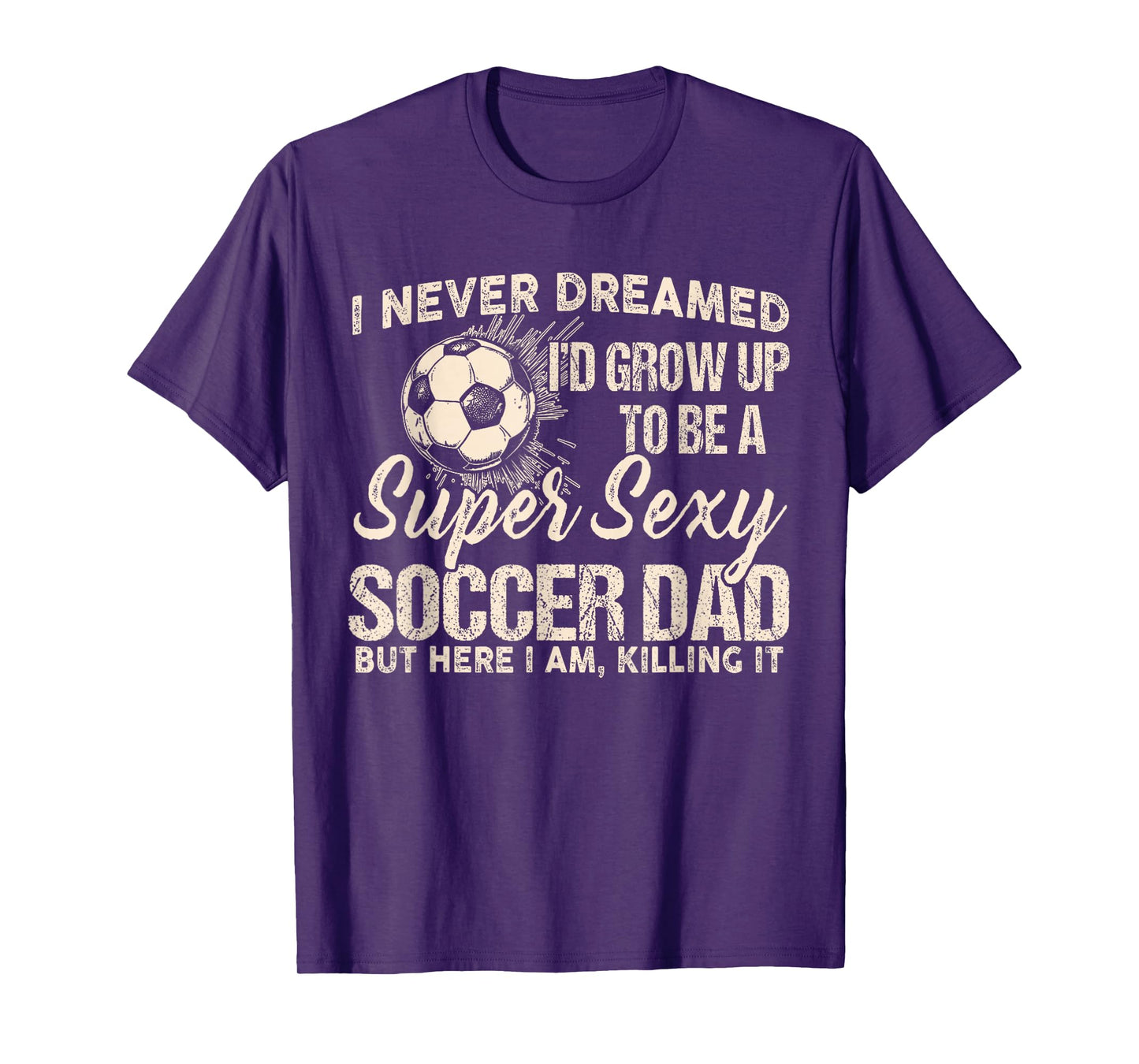I Never Dreamed I'd Grow Up To Be A Sexy Soccer Dad T-Shirt