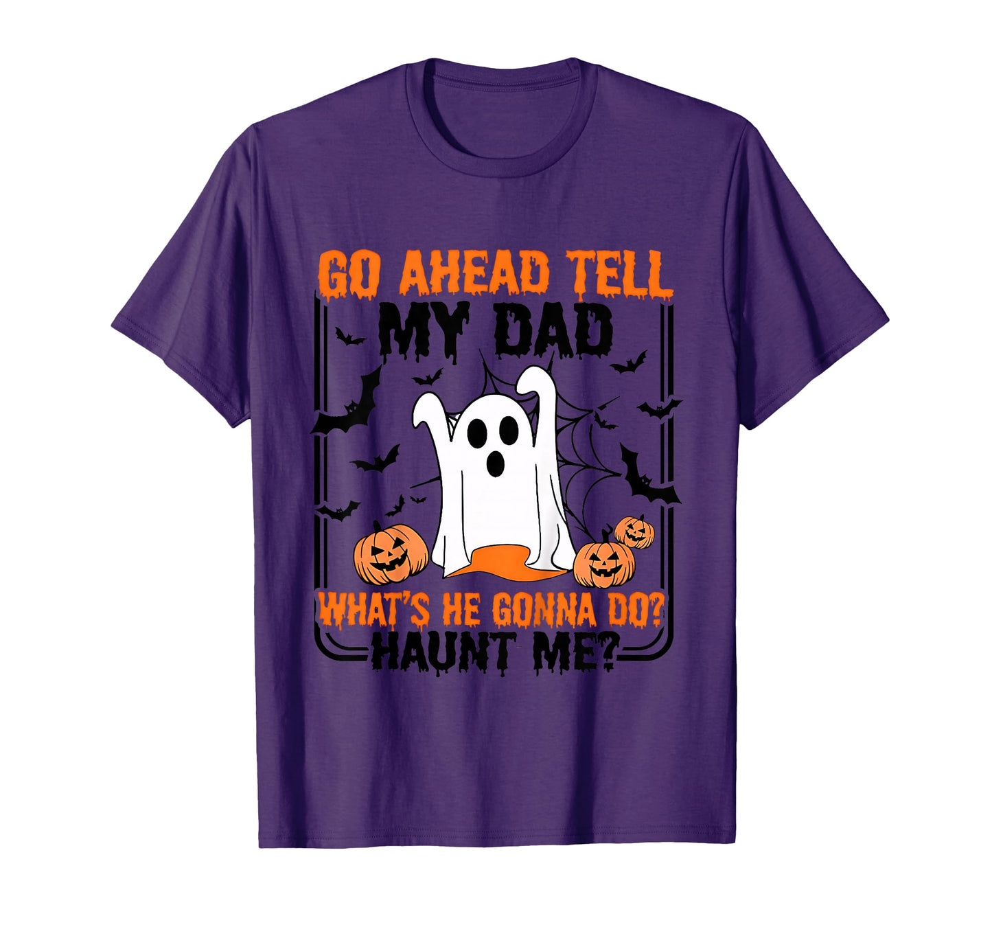 Go Ahead Tell My Dad What's He Gonna Do Haunt Me T-Shirt