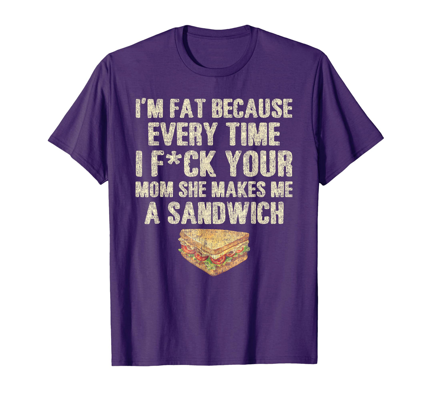 I'm Fat Because Every Time I F Your Mom She Makes A Sandwich T-Shirt