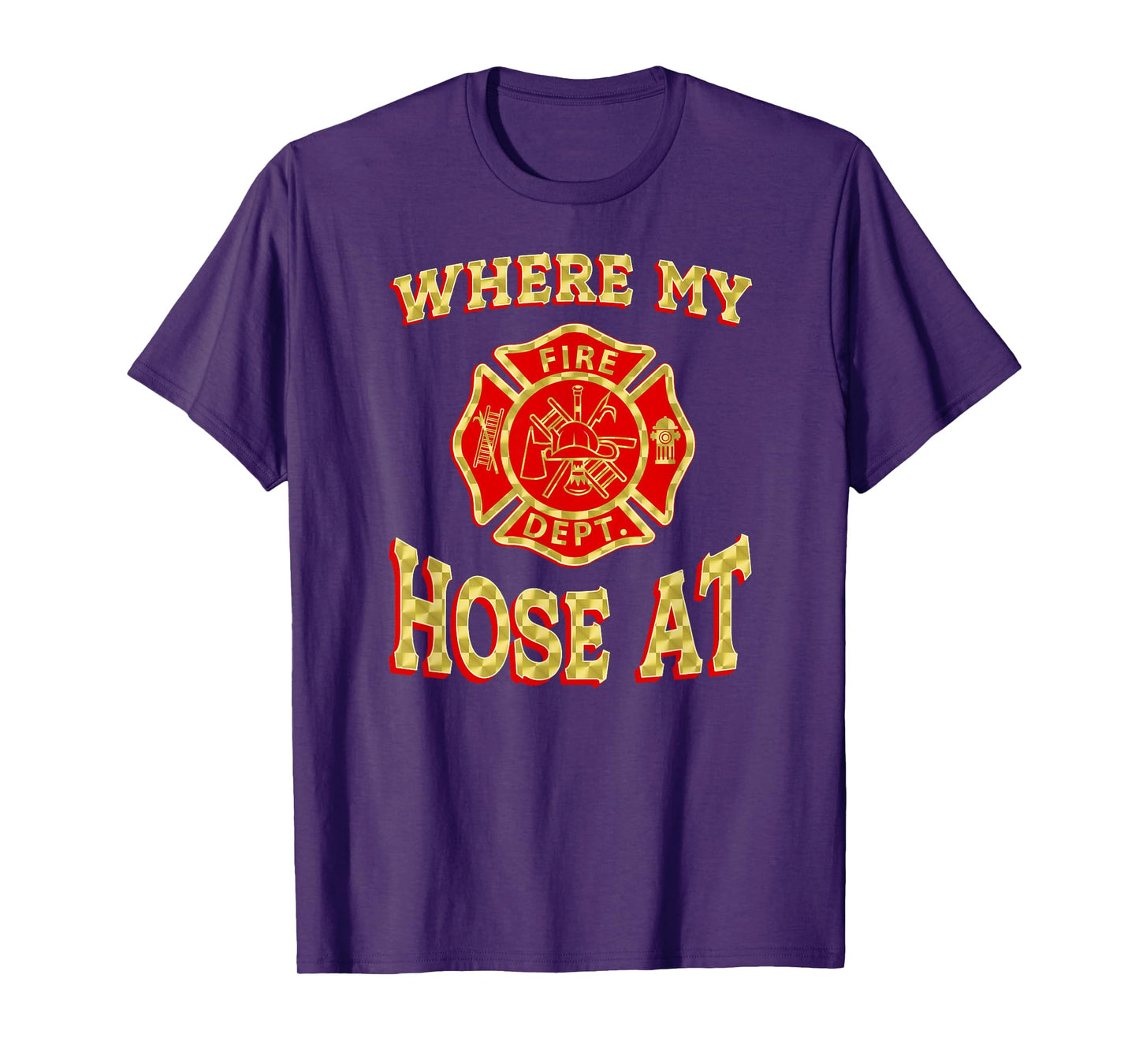 WHERE MY HOSE AT Funny Firefighter Gag Gift Fire Fighter T-Shirt