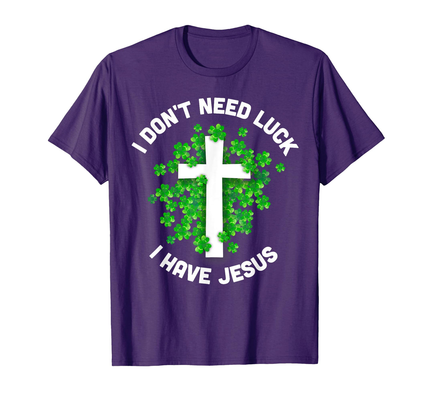I Don't Need Luck I Have Jesus Christian St Patrick's Day T-Shirt