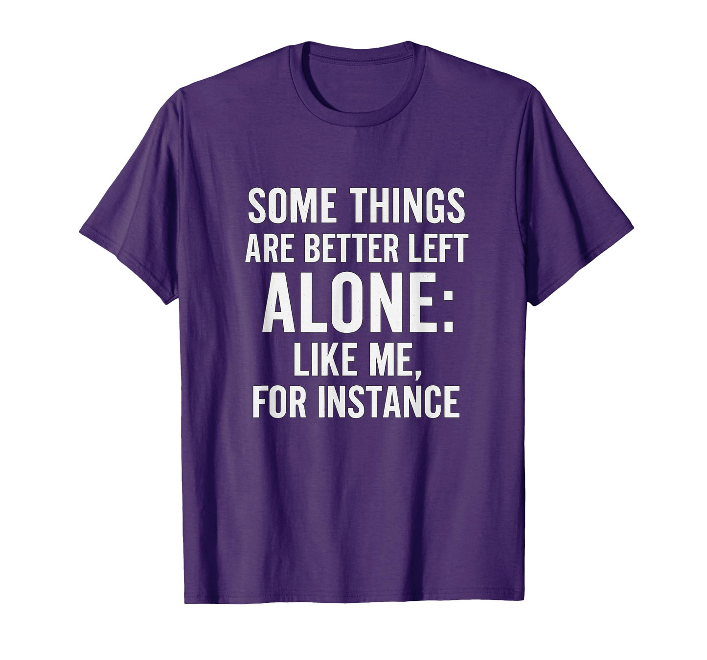 Some Things are Better Left Alone Like Me - Funny Gift Idea T-Shirt
