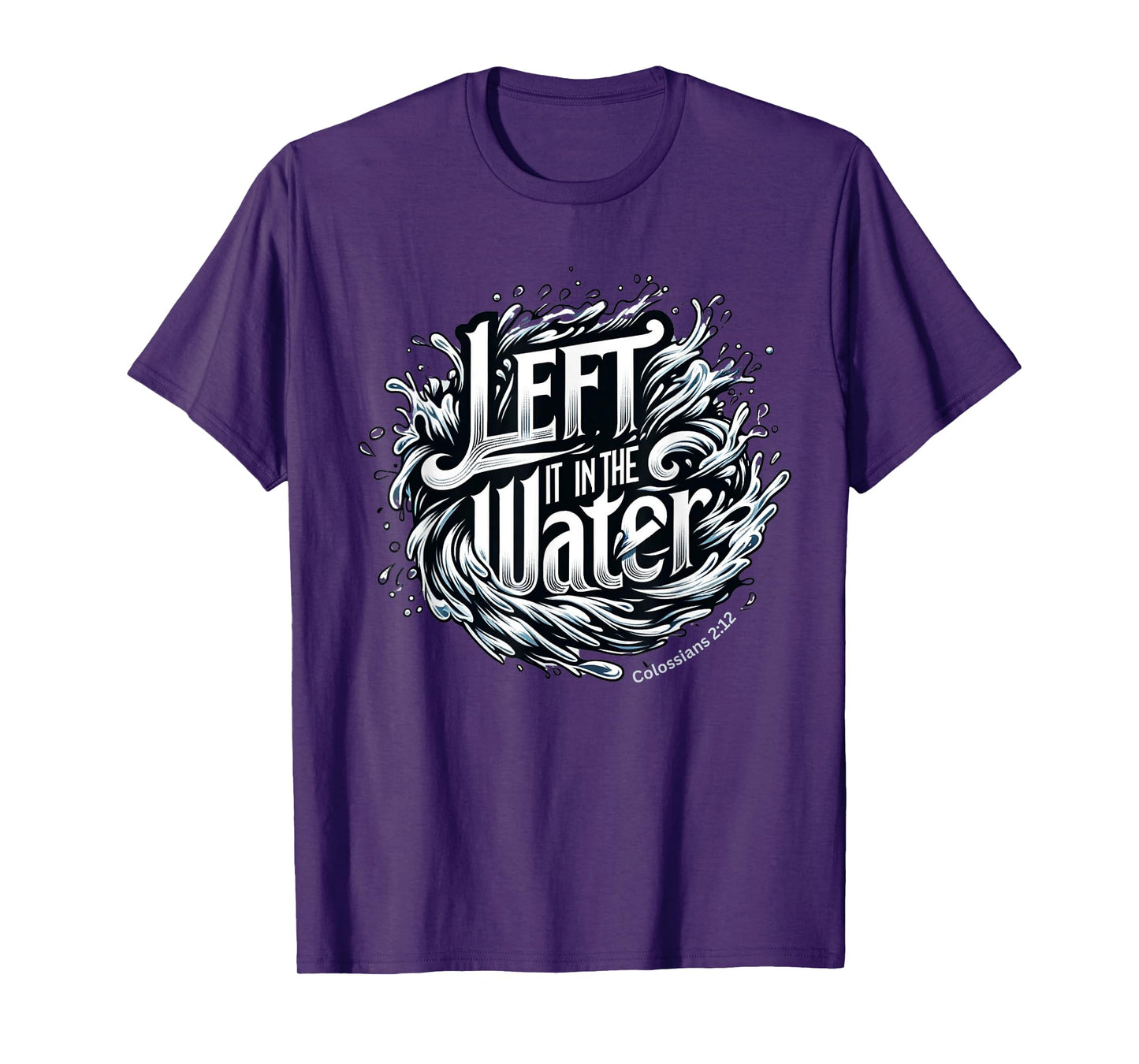 Christian Baptism, LEFT IT IN THE WATER, Colossians 2:12 T-Shirt