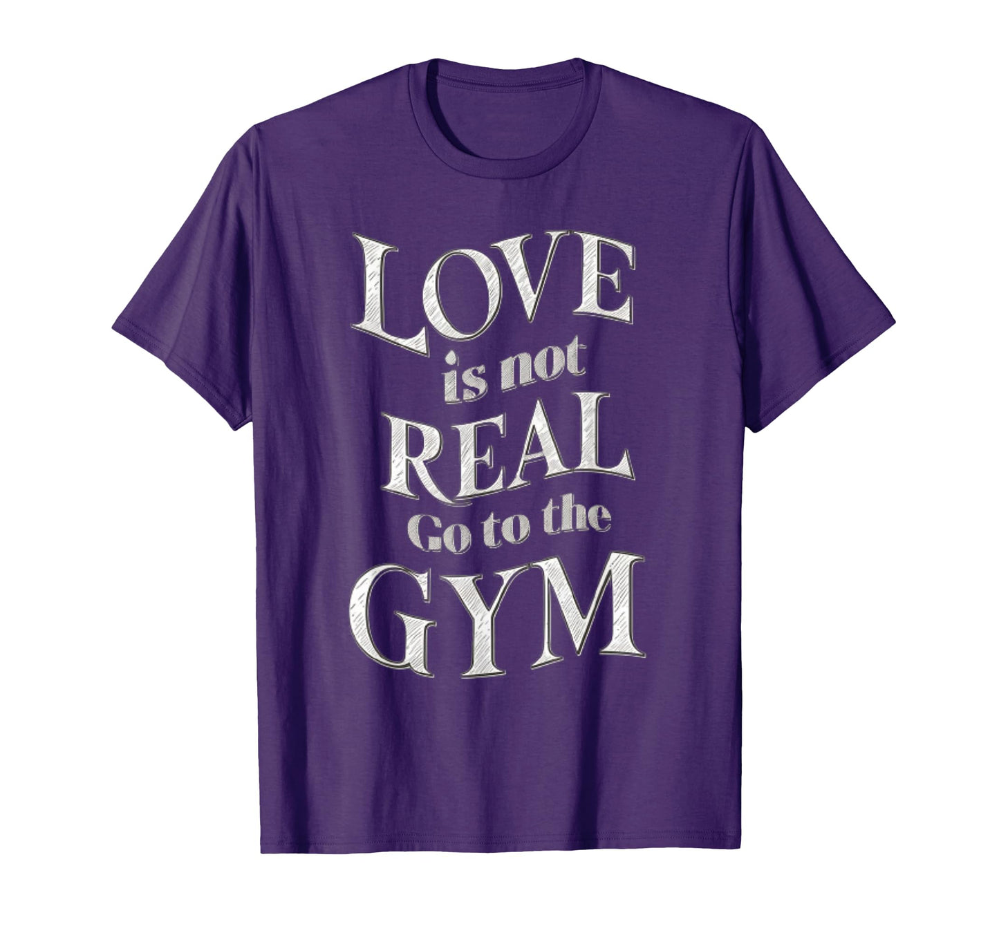 Love Isn't Real Go To Gym funny workout T-Shirt