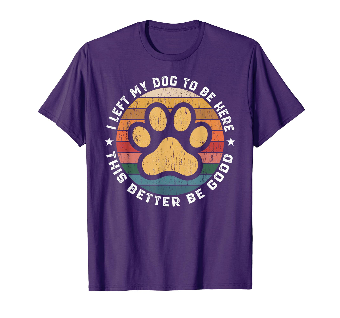 I Left My Dog To Be Here This Better Be Good Funny Dog Lover T-Shirt