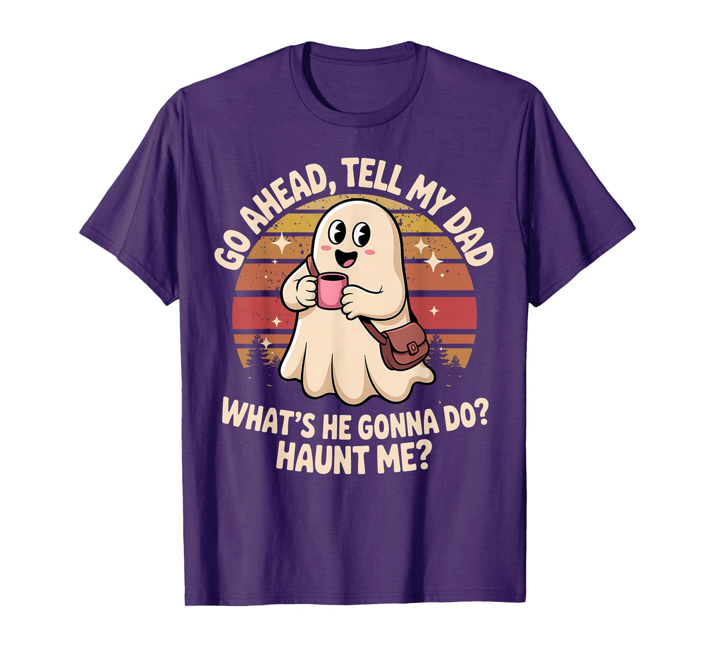 Funny Go Ahead Tell My Dad What's He Gonna Do Haunt Me T-Shirt