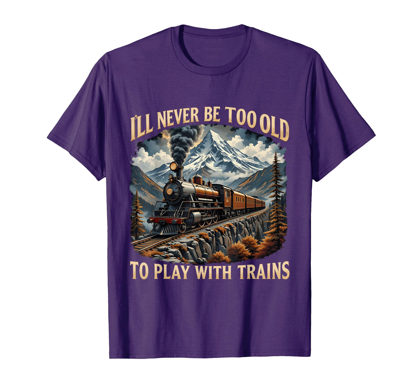 Train Lover I'll Never Be Too Old To Play With Trains Design T-Shirt