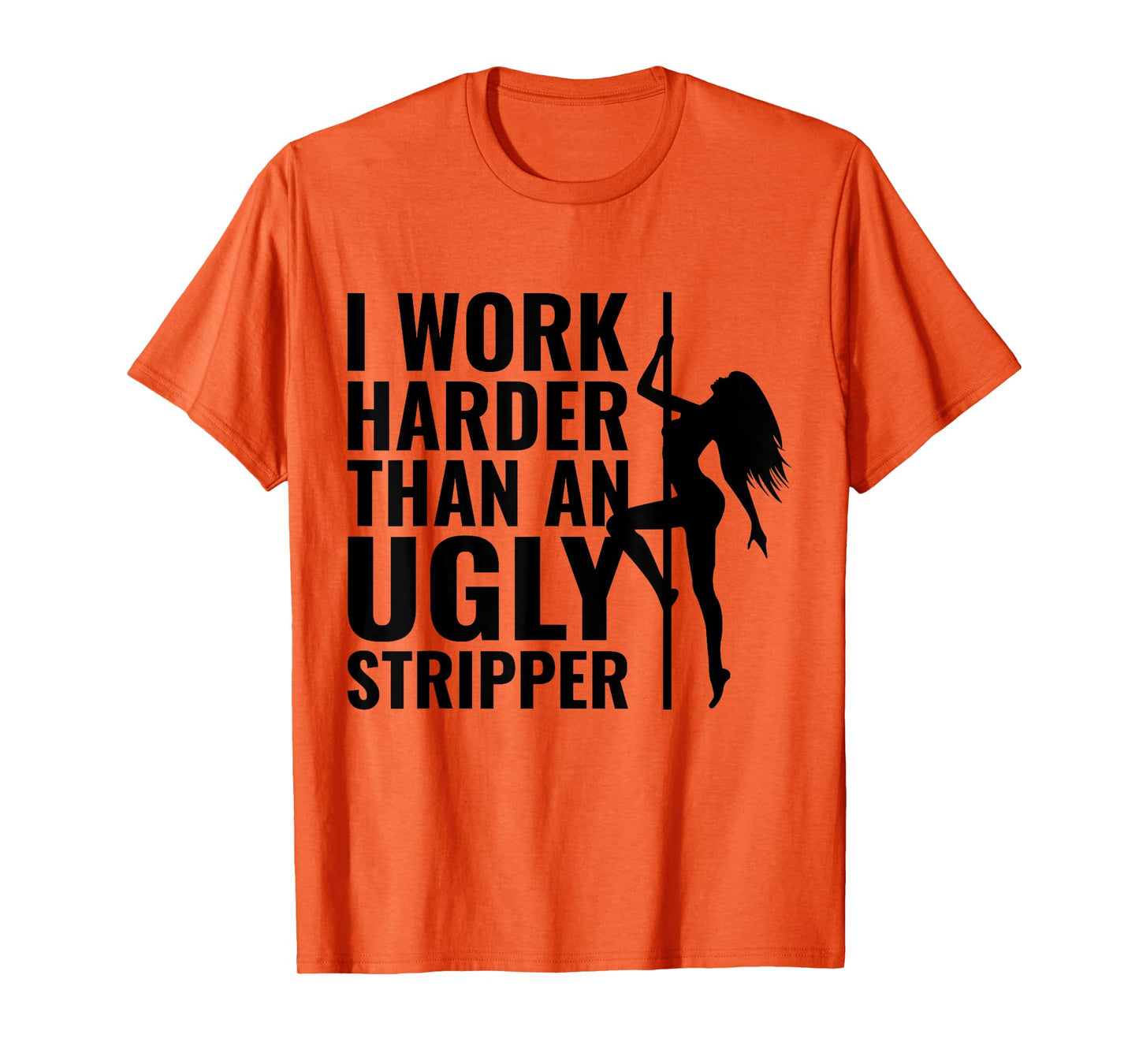 I Work Harder than an Ugly Stripper T-Shirt