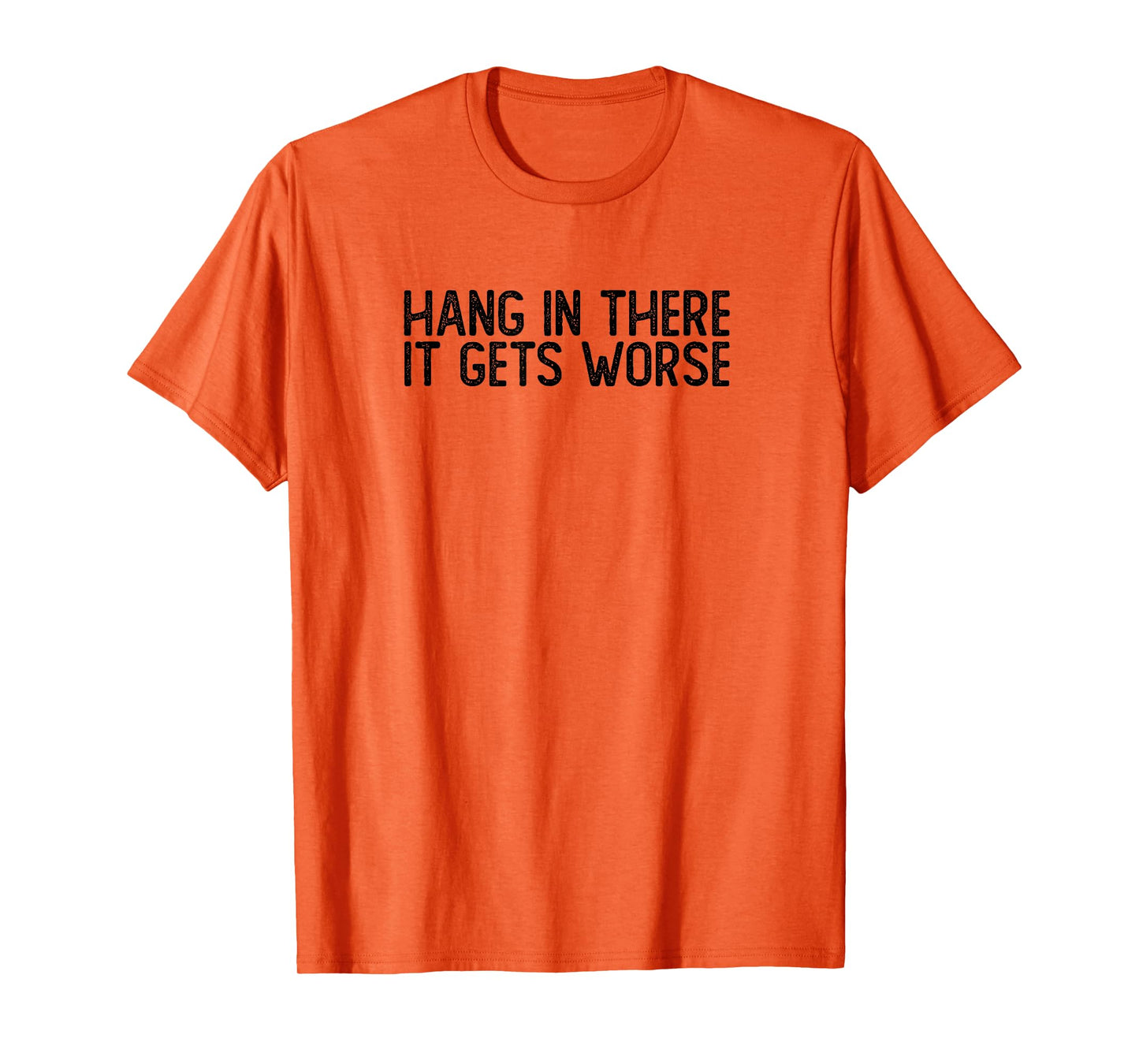 Hang In There It Gets Worse | Funny Sarcastic T-Shirt