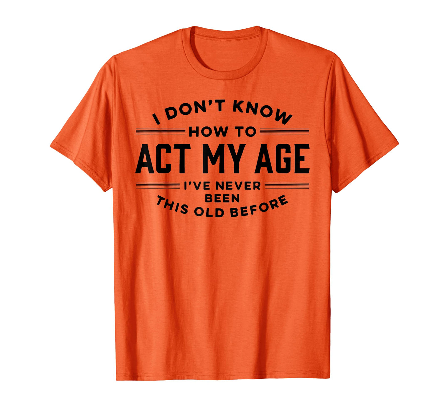 I Do Not Know How To Act My Age I Have Never Been This Old T-Shirt