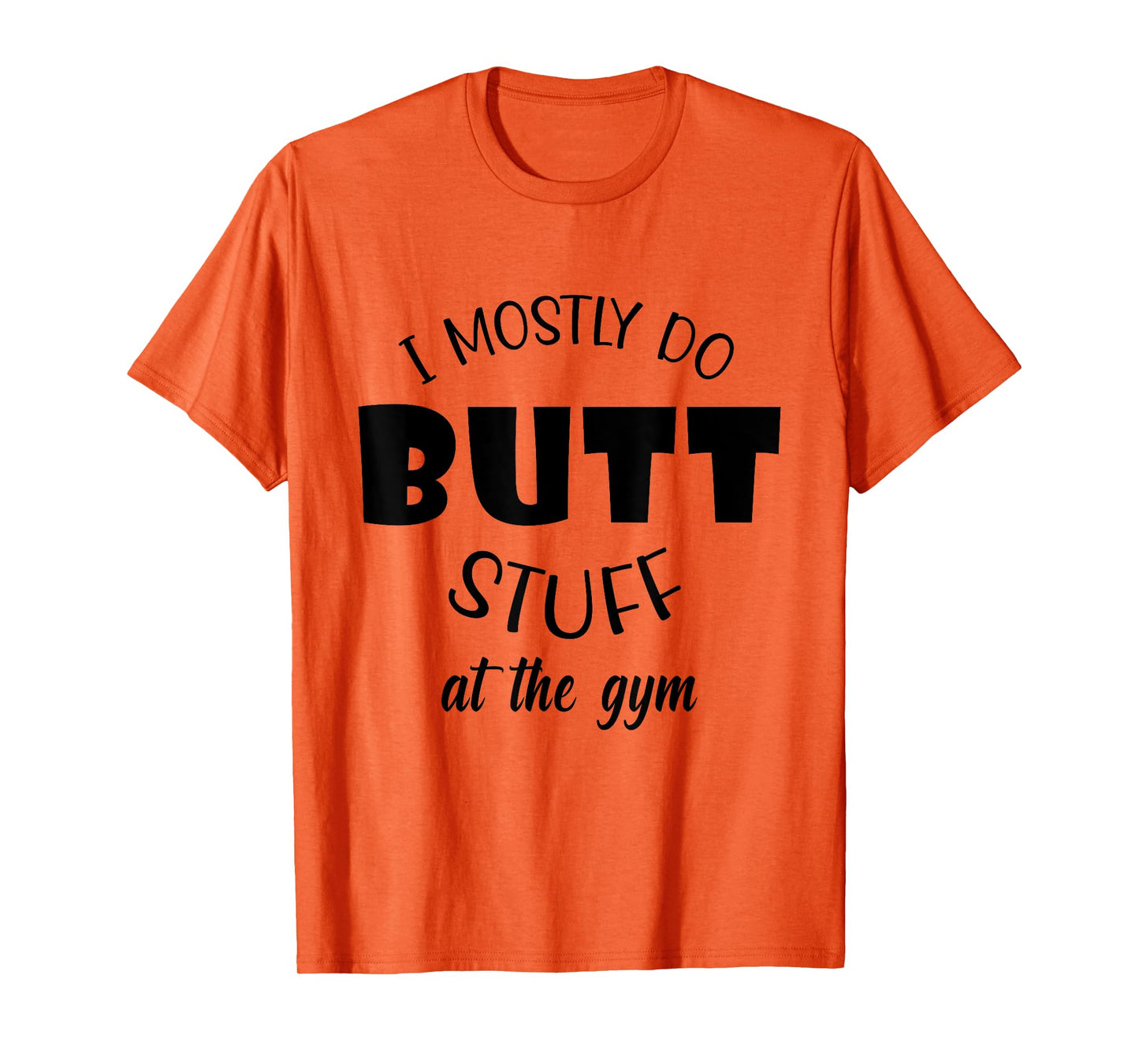 I mostly do butt stuff at the gym funny sarcastic fitness T-Shirt