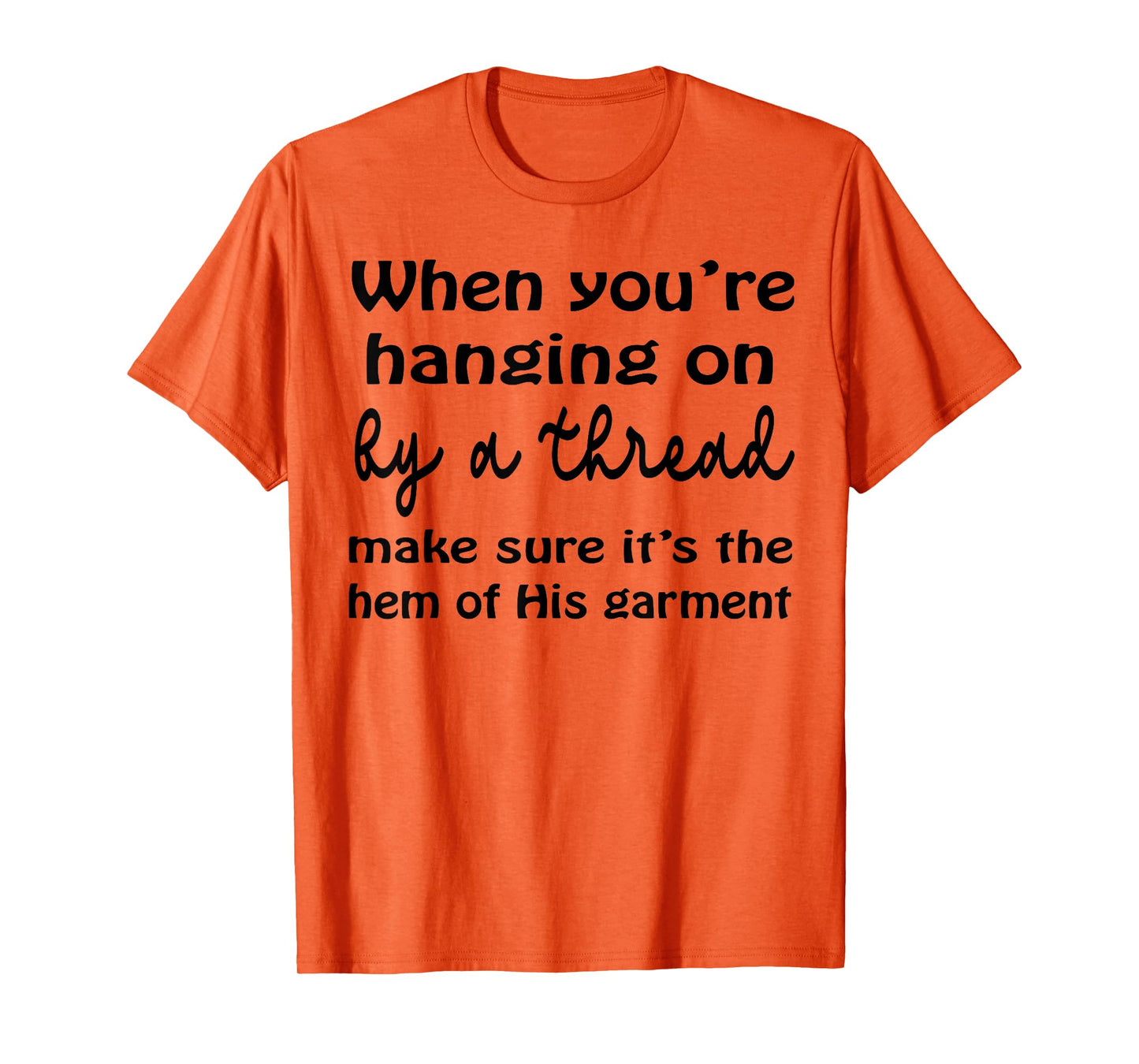 When You’re Hanging On By A Thread Make Sure It’s The Hem T-Shirt