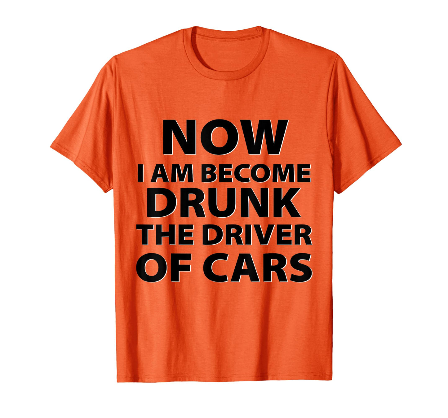 Funny Now I Am Become Drunk Driver Of Cars Drunkest Joke T-Shirt