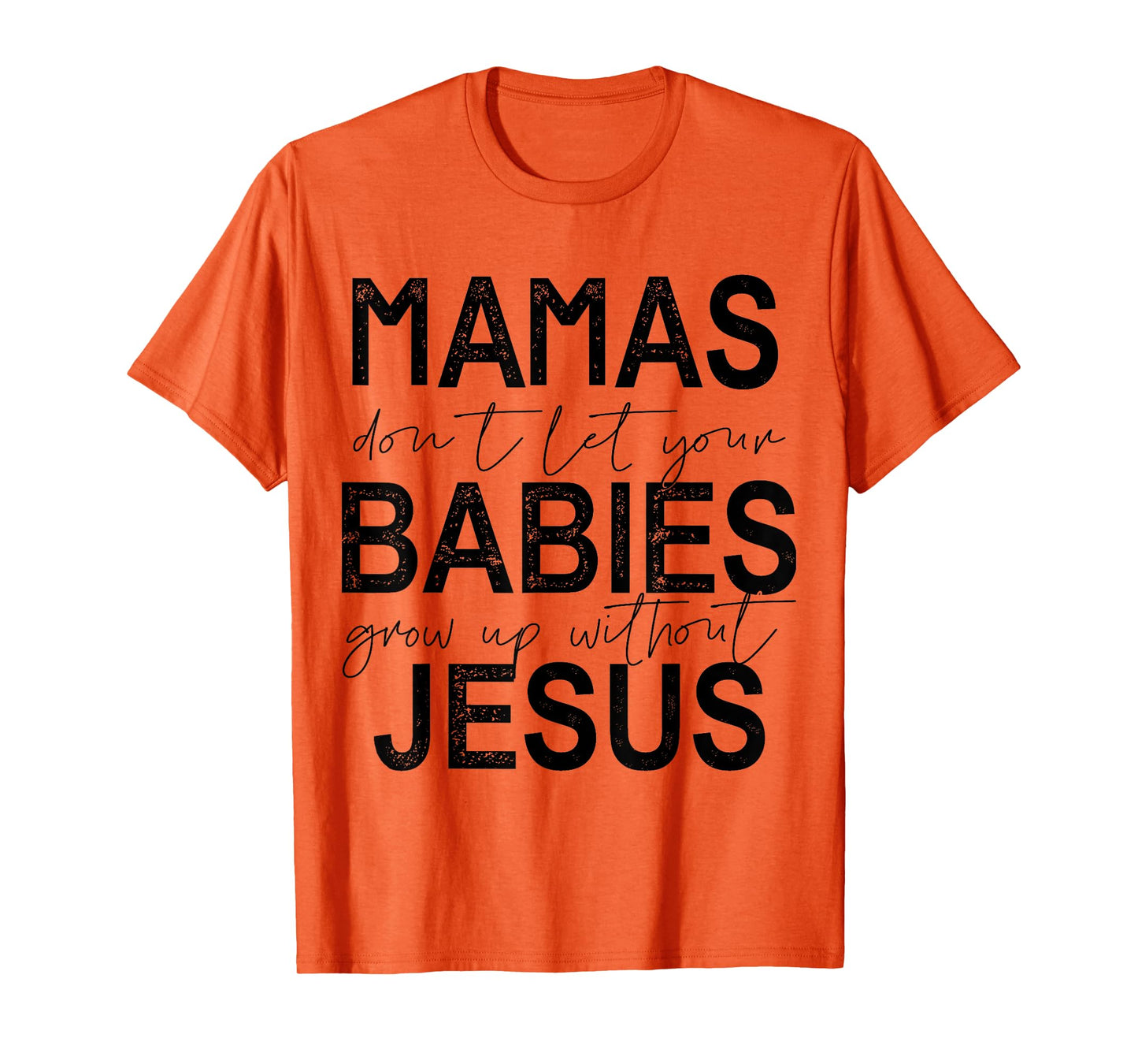 Mamas Don't Let Your Babies Grow Up Without Jesus T-Shirt