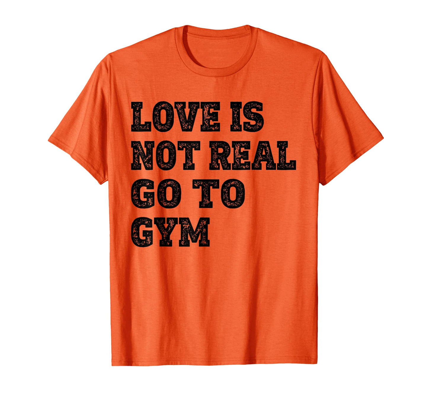 Love Is Not Real Go To Gym Fitness Motivation T-Shirt