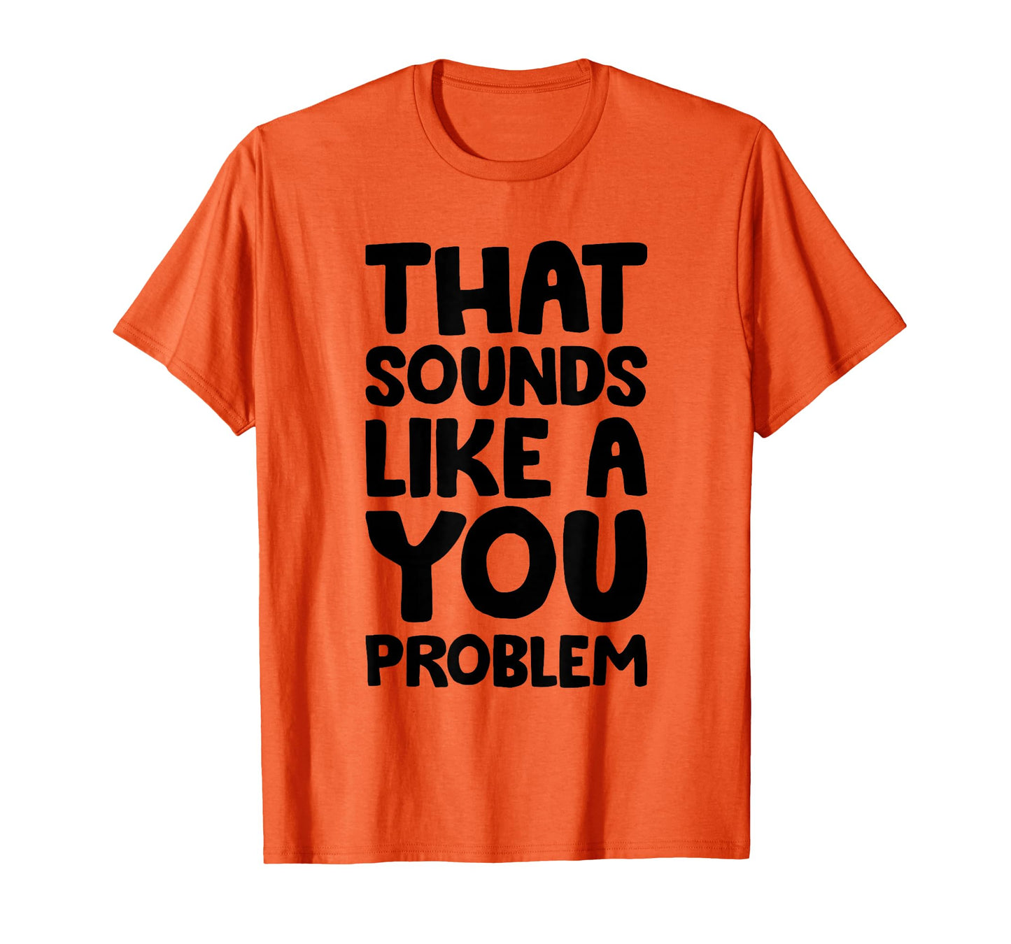 That Sounds Like A You Problem Humorous Sayng T-Shirt