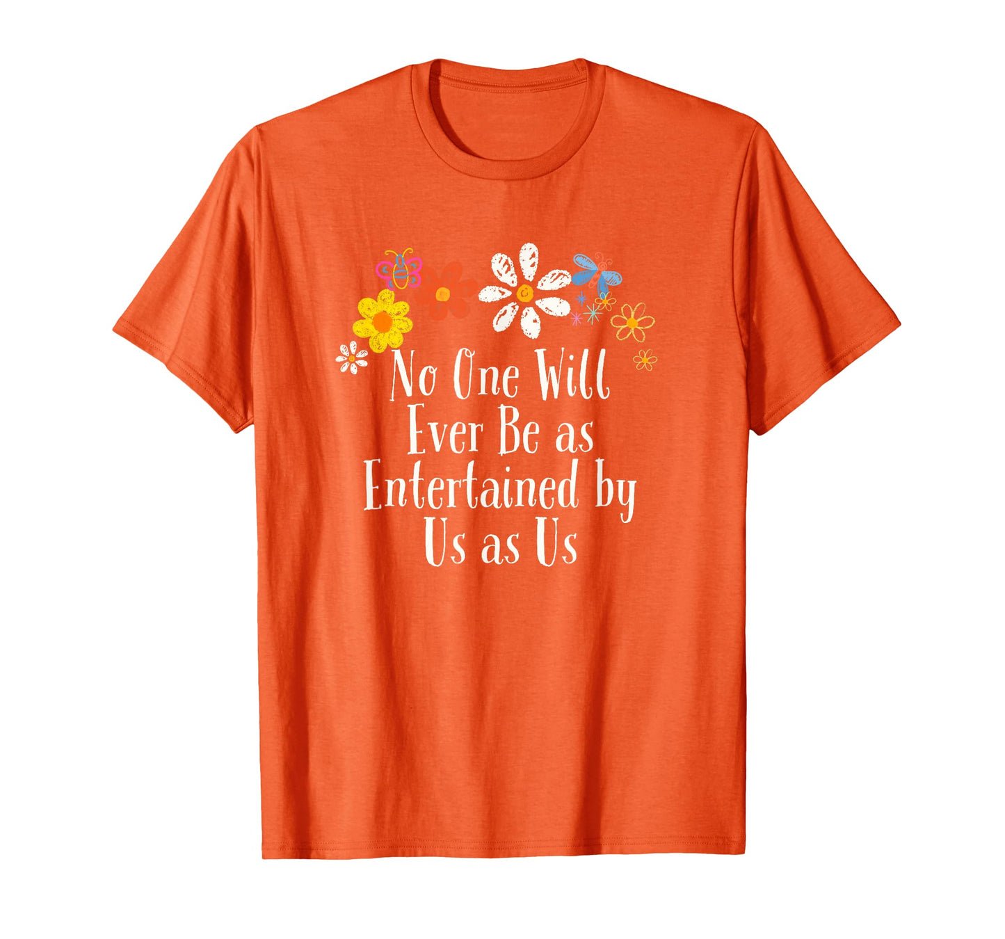 Floral Artwork Vintage, No One Will Ever Be as Entertained T-Shirt