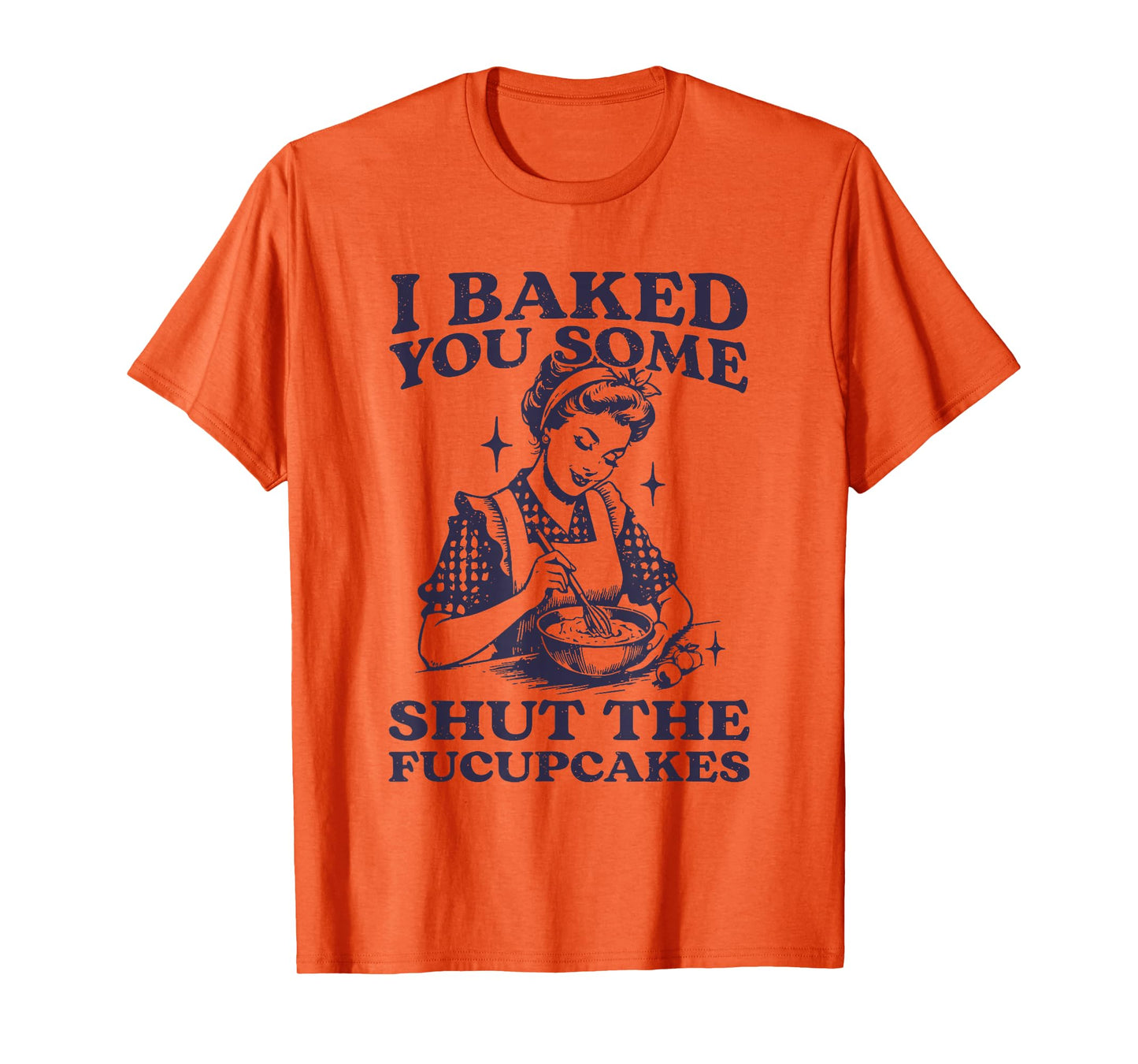 I Baked You Some Shut The Fucupcakes Funny Baking Vintage T-Shirt