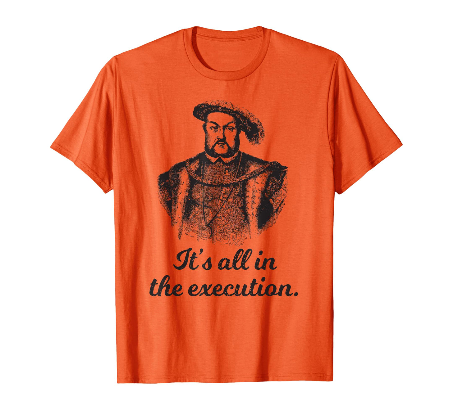 Funny apparel Henry VIII Quote It's All In The Execution T-Shirt