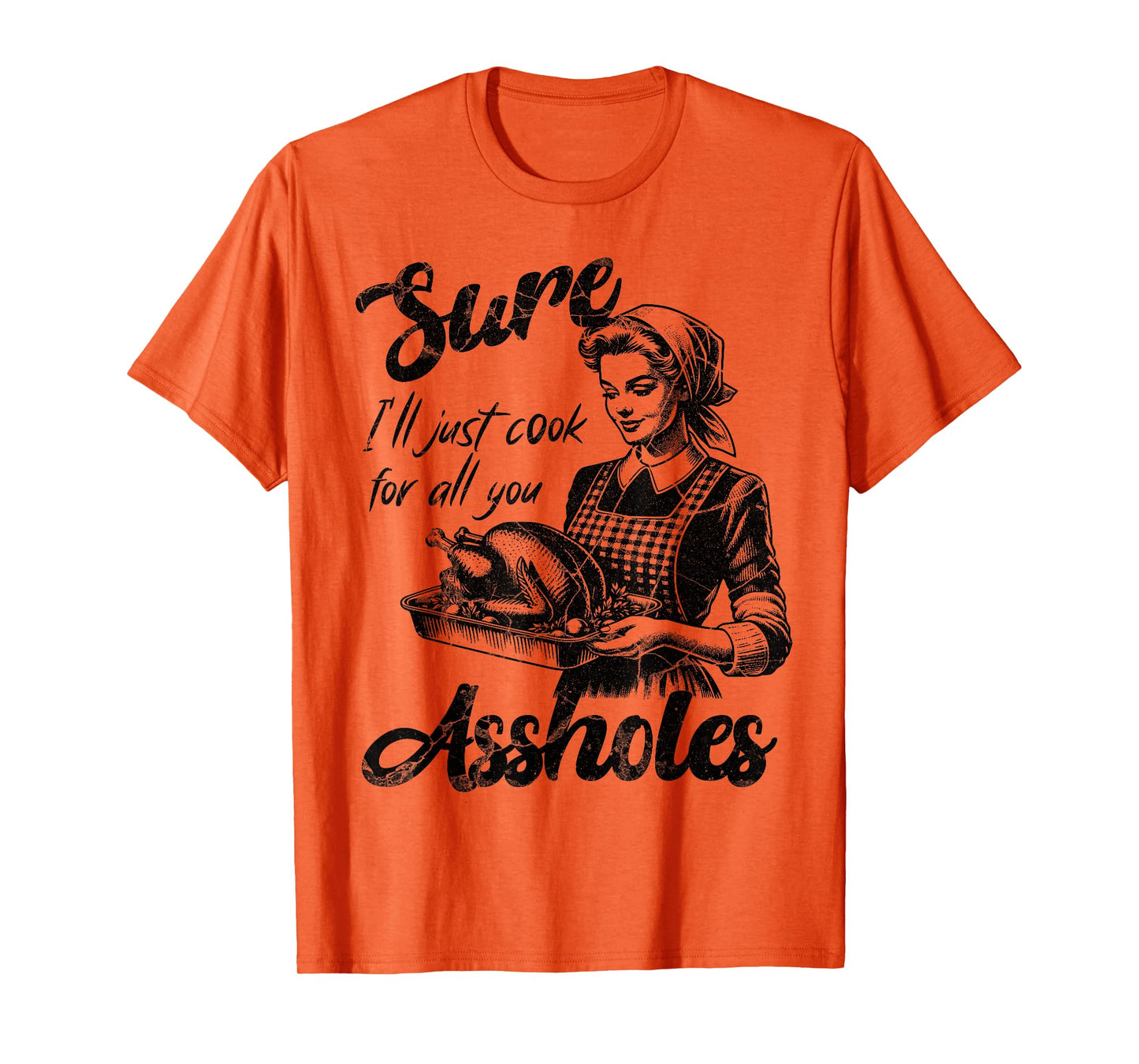 Sure I'll Just Cook For All You Asshole Lady Thanksgiving T-Shirt