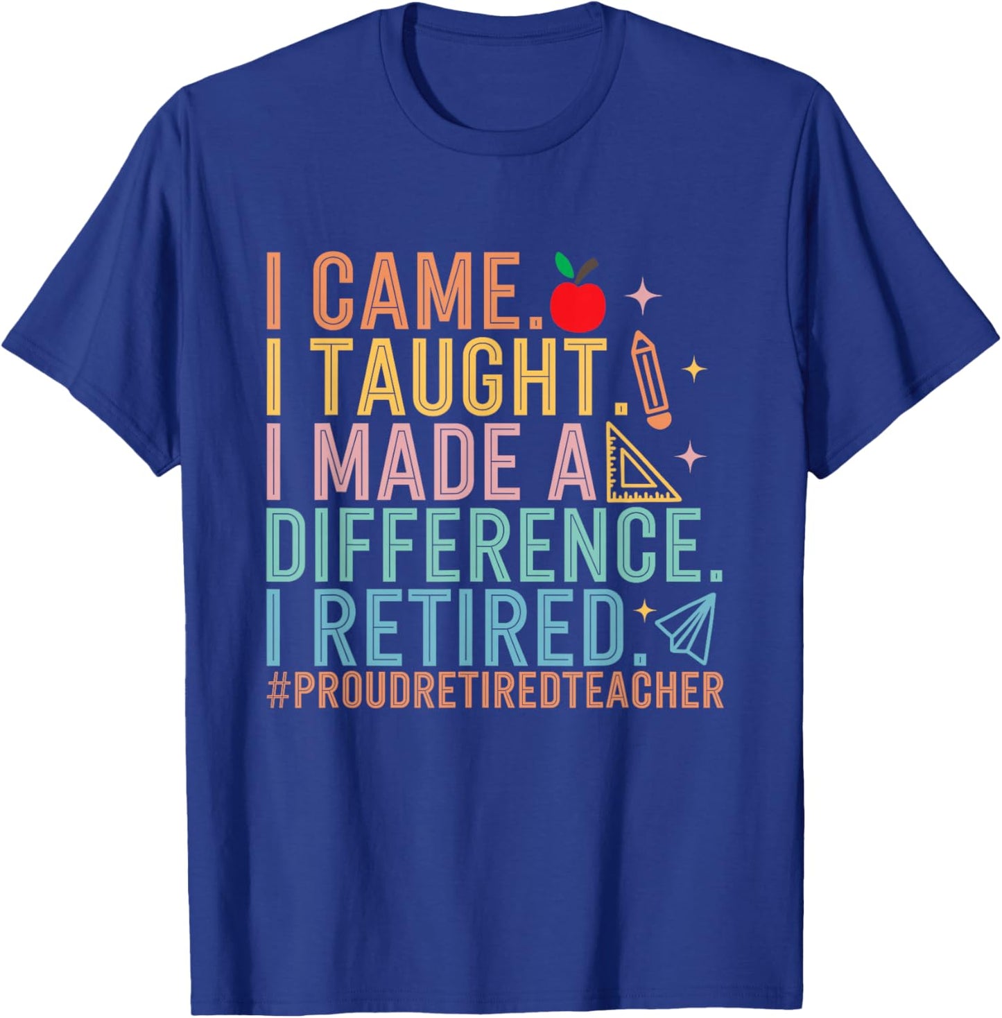 I Came I Taught I Made a Difference Proud Retired Teacher T-Shirt - T-Shirt | Royal
